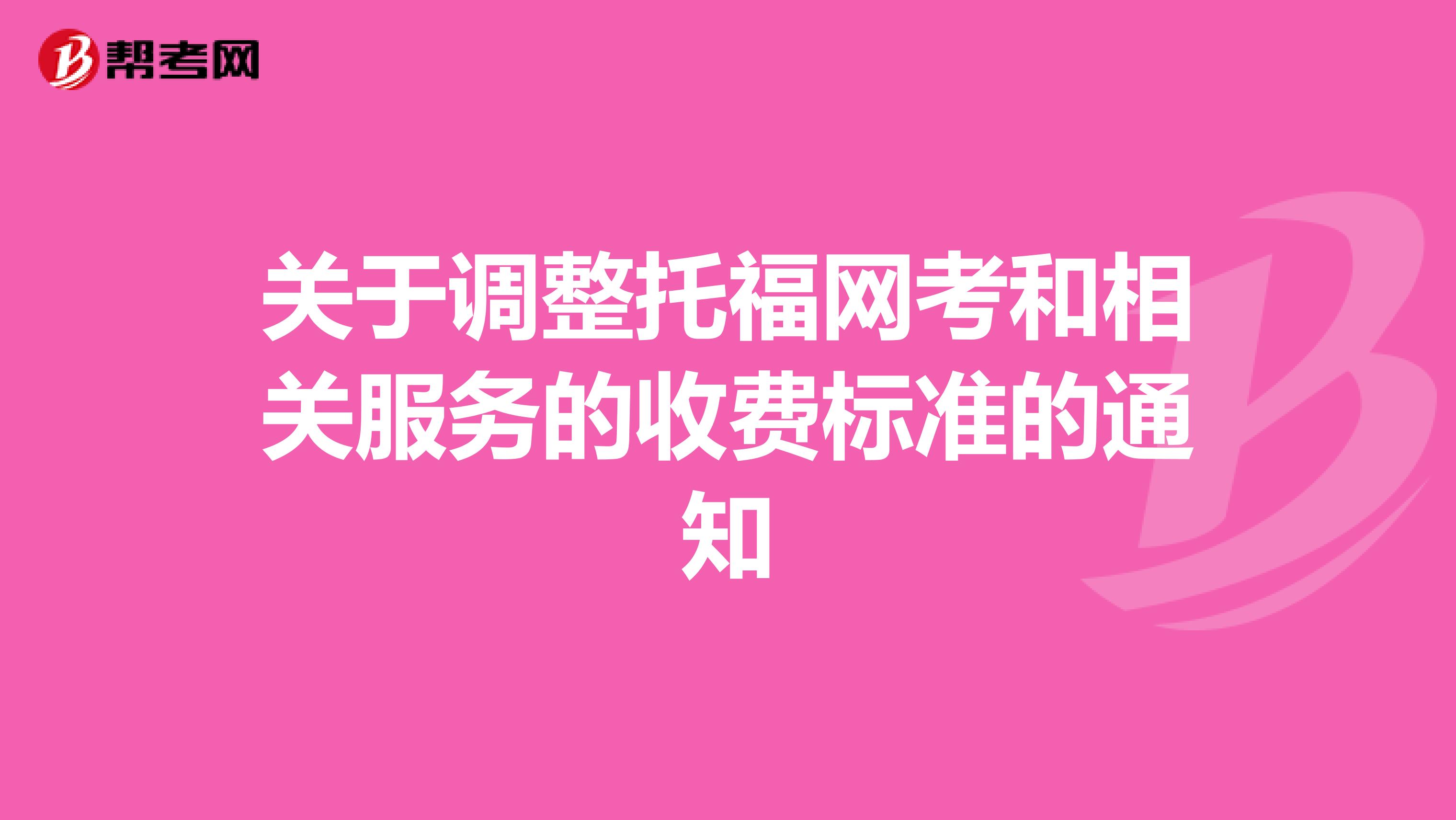 关于调整托福网考和相关服务的收费标准的通知