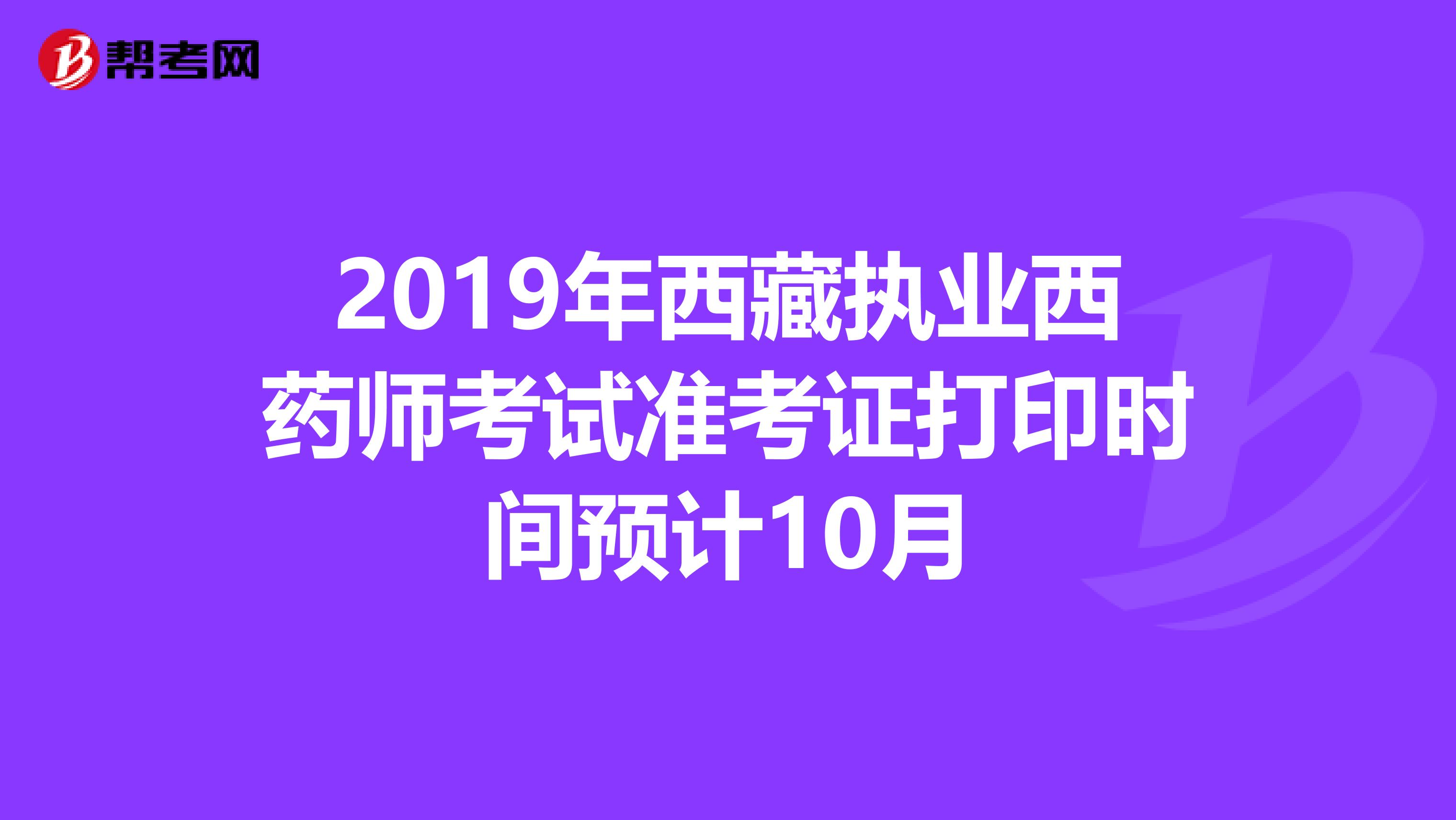 2019年西藏执业西药师考试准考证打印时间预计10月