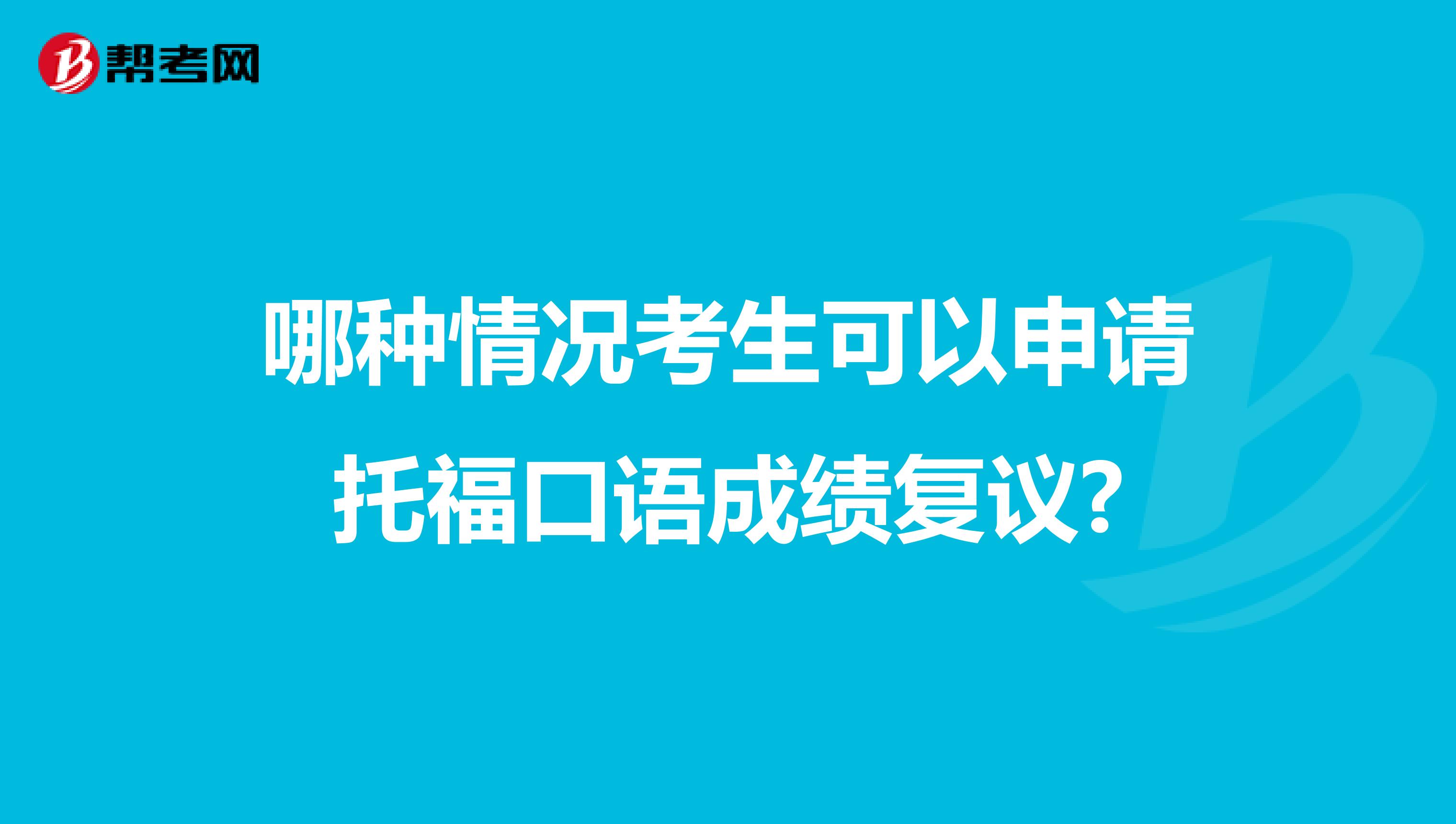 哪种情况考生可以申请托福口语成绩复议?