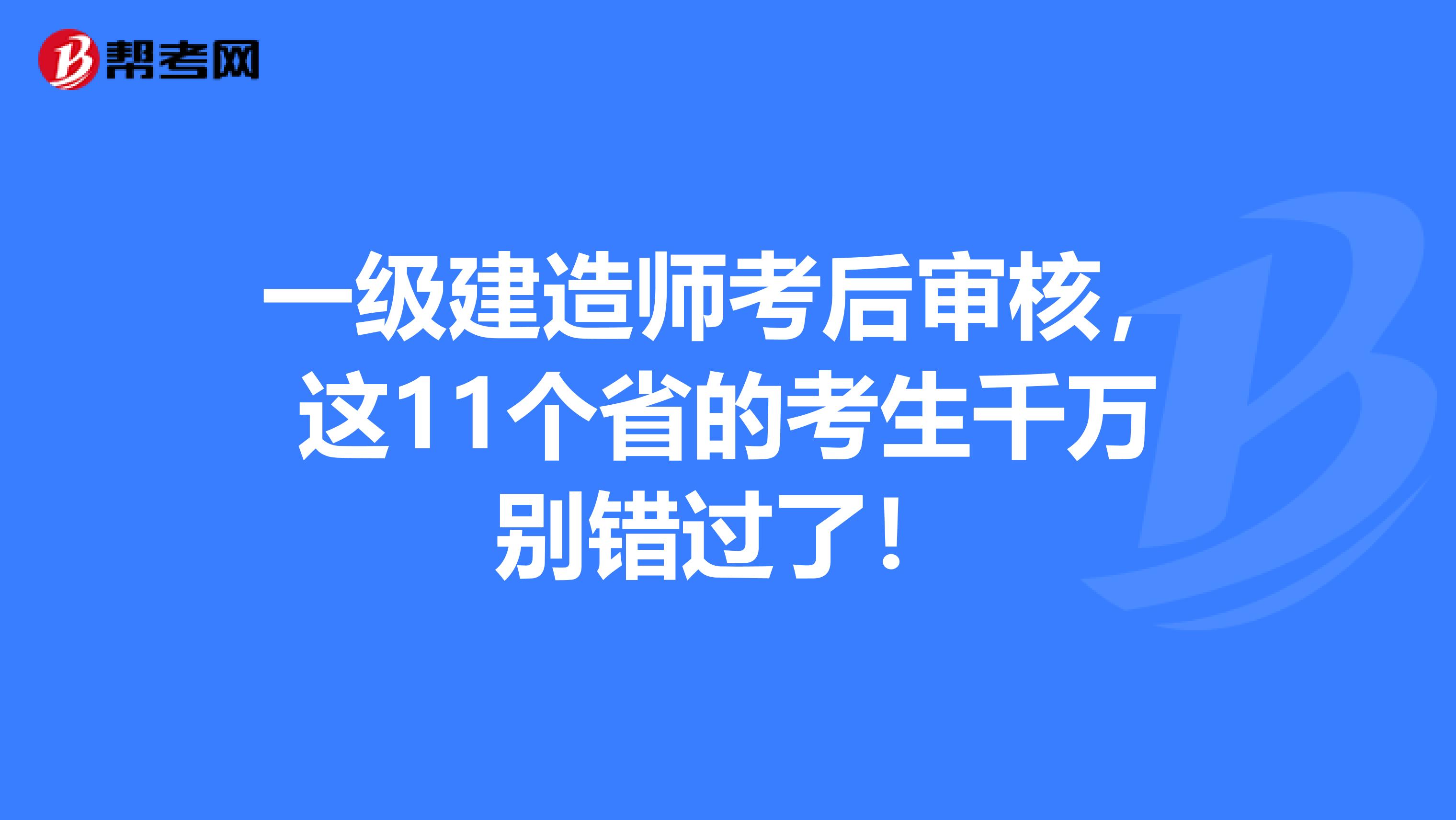 一级建造师考后审核，这11个省的考生千万别错过了！