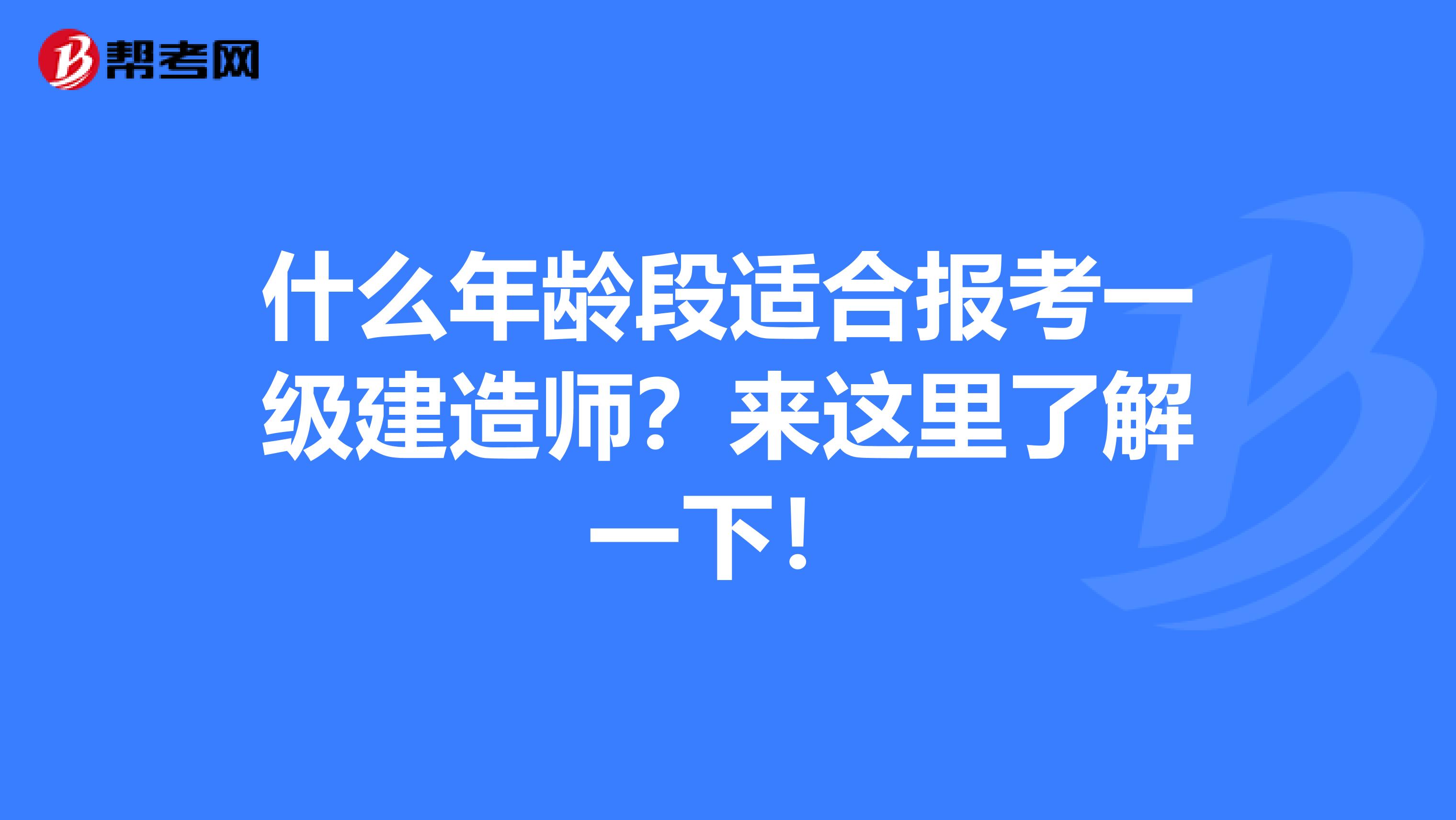 什么年龄段适合报考一级建造师？来这里了解一下！