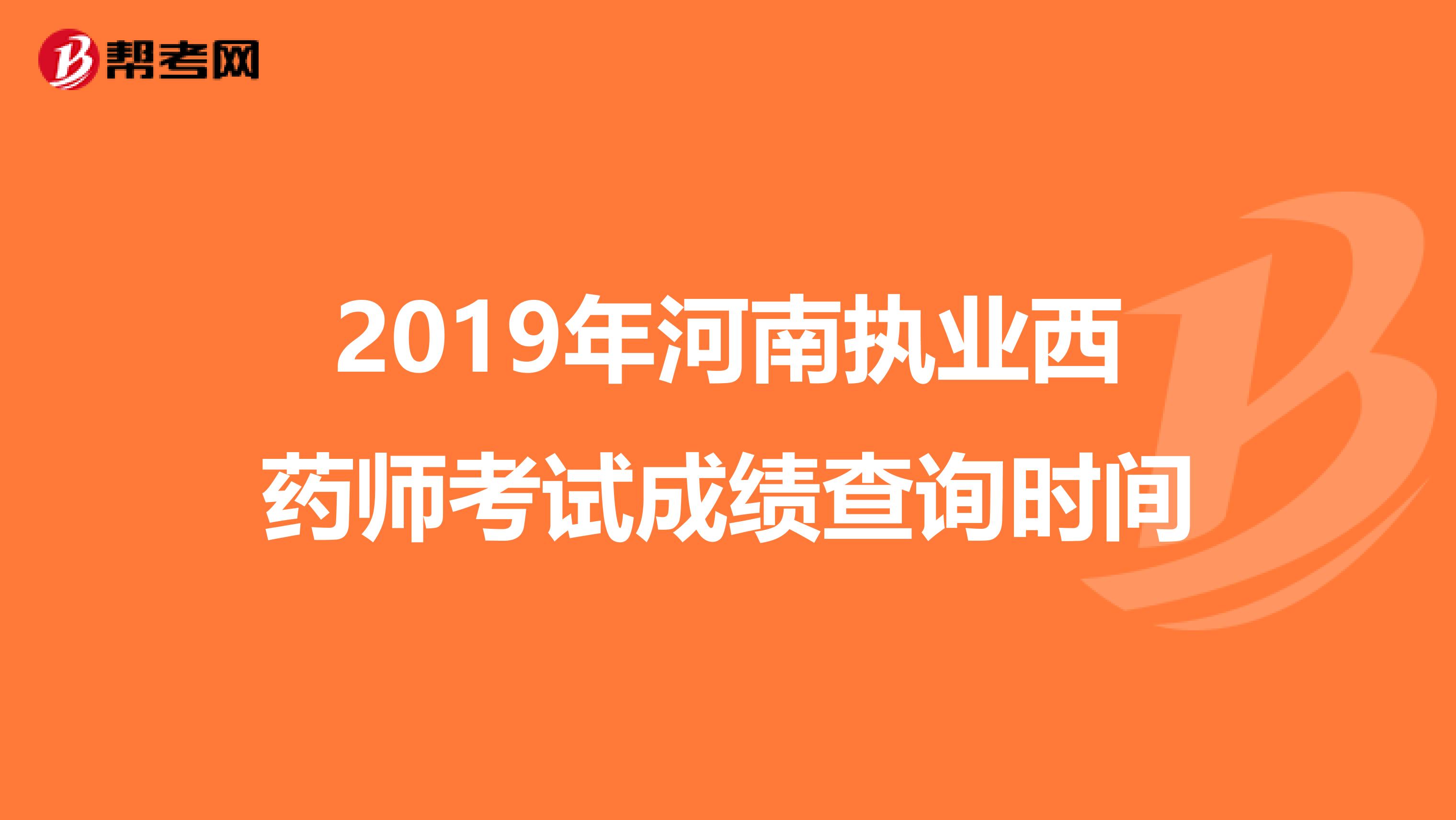 2019年河南执业西药师考试成绩查询时间