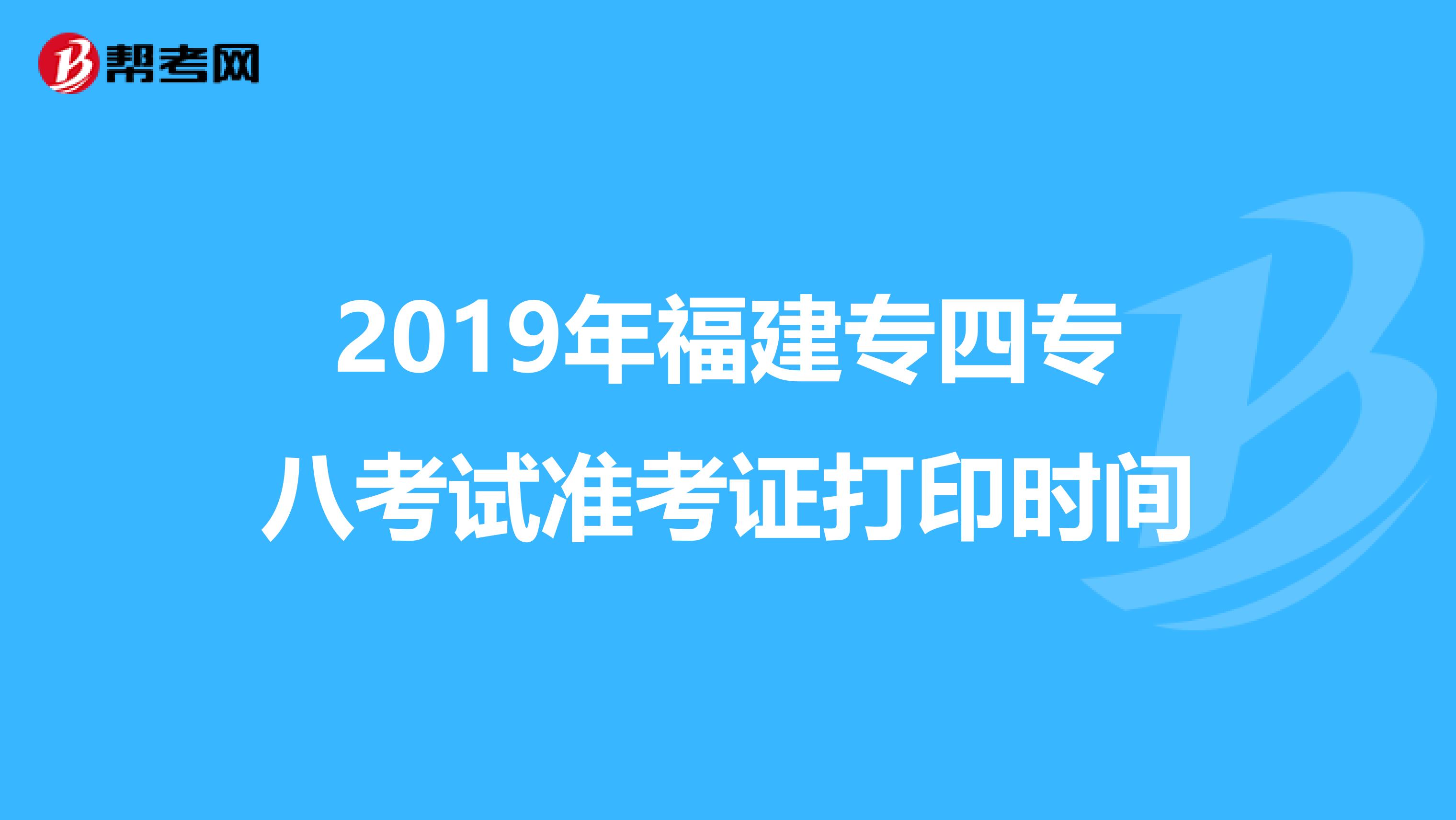 2019年福建专四专八考试准考证打印时间