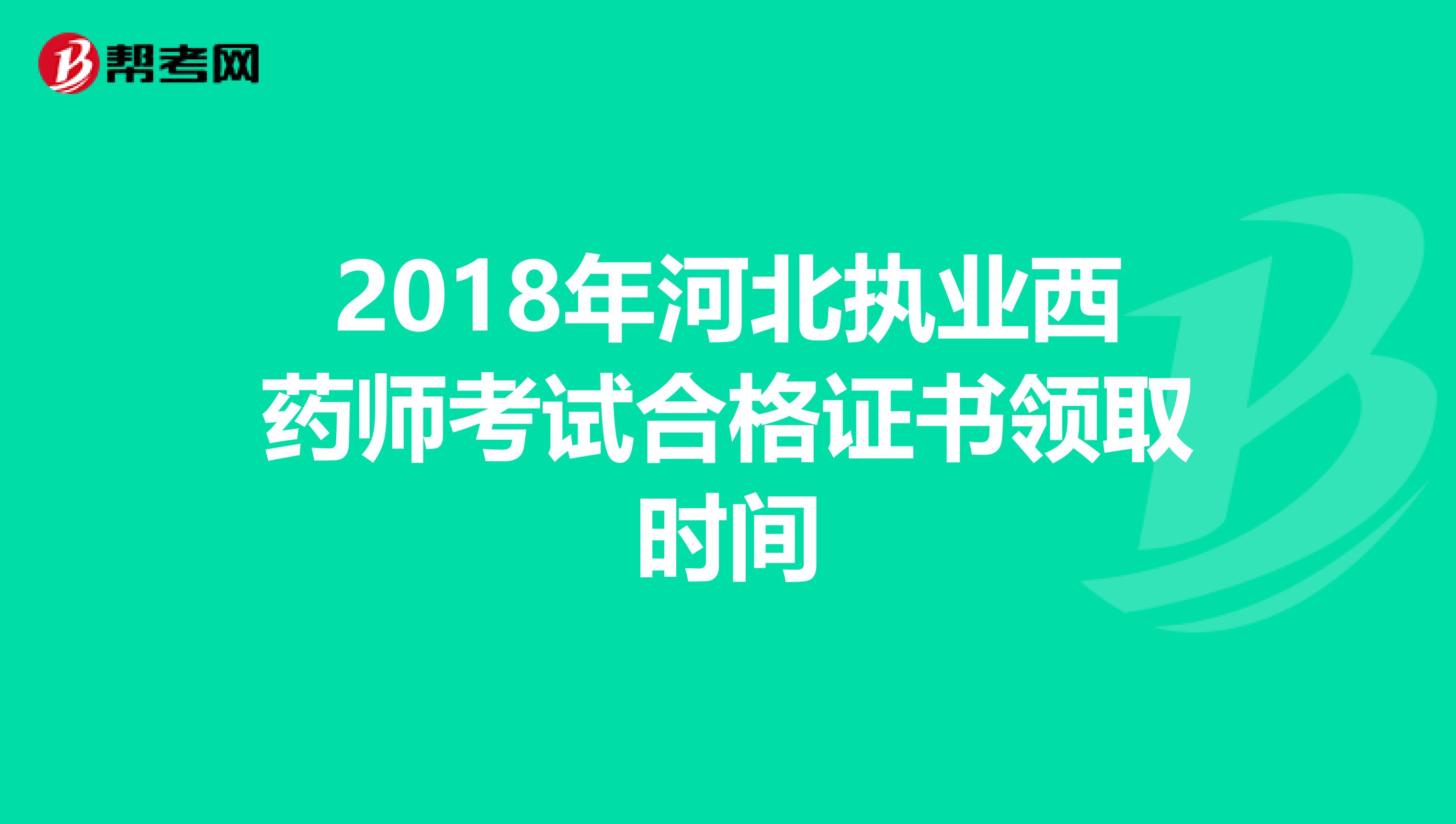2018年河北执业西药师考试合格证书领取时间