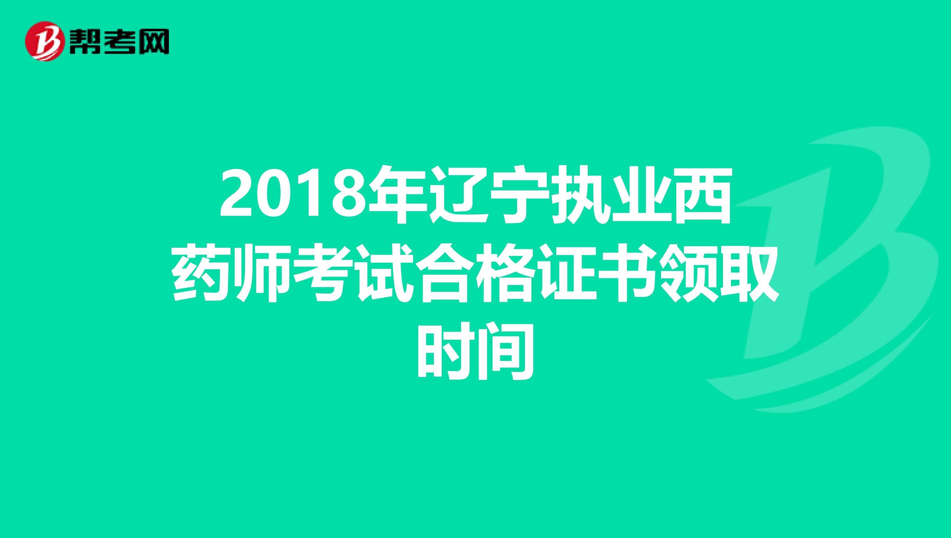 2018年辽宁执业西药师考试合格证书领取时间