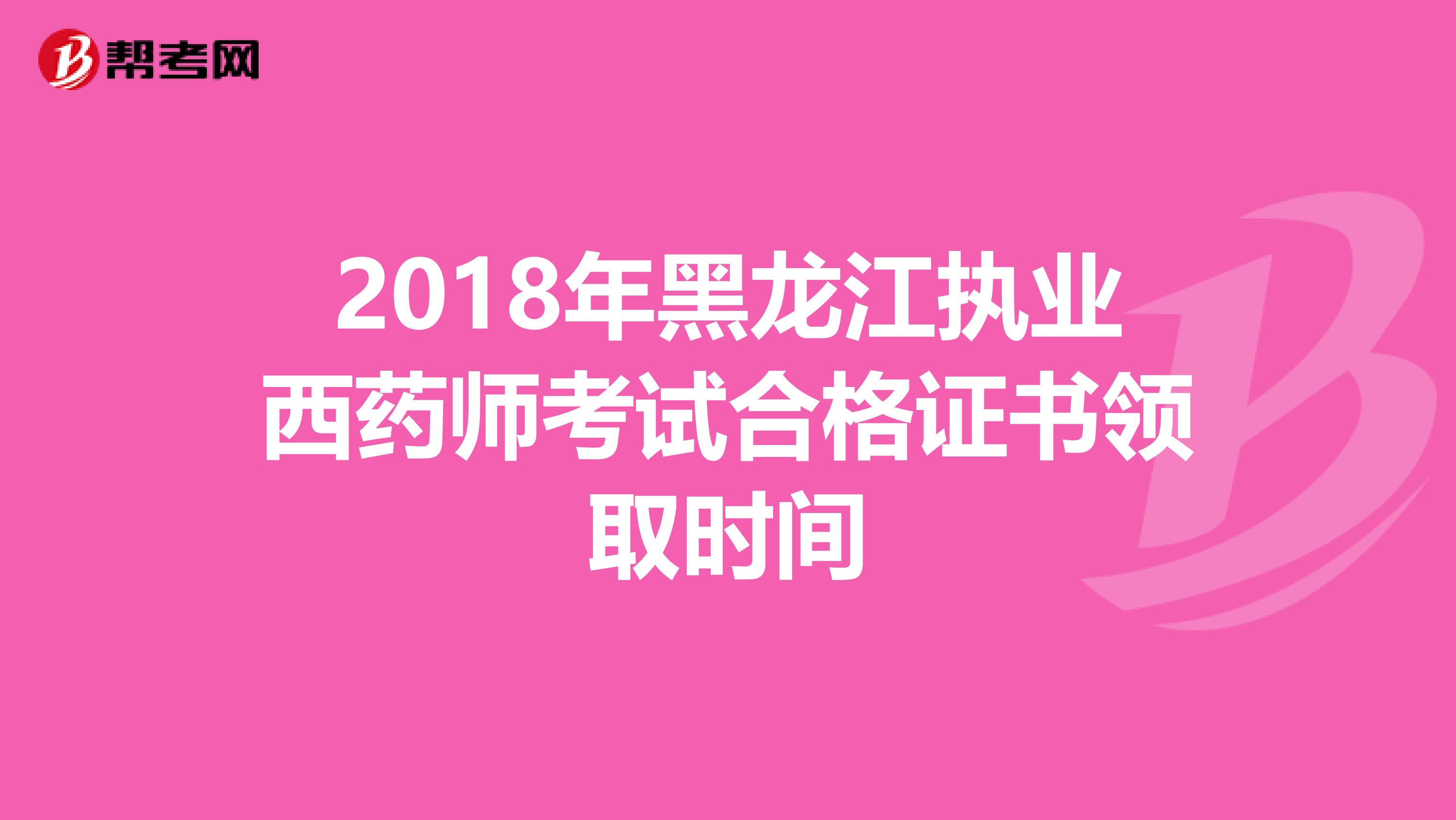 2018年黑龙江执业西药师考试合格证书领取时间