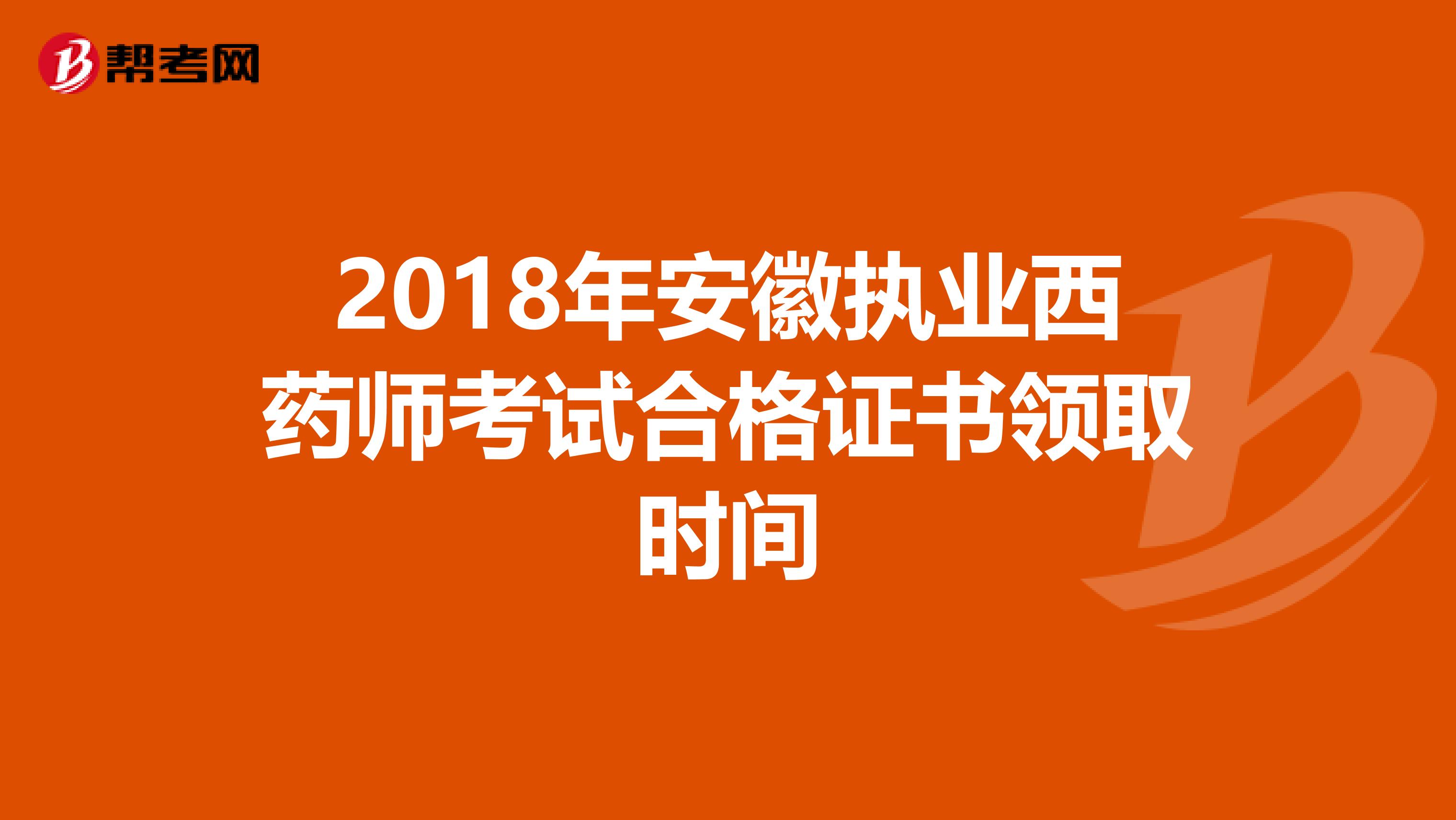 2018年安徽执业西药师考试合格证书领取时间