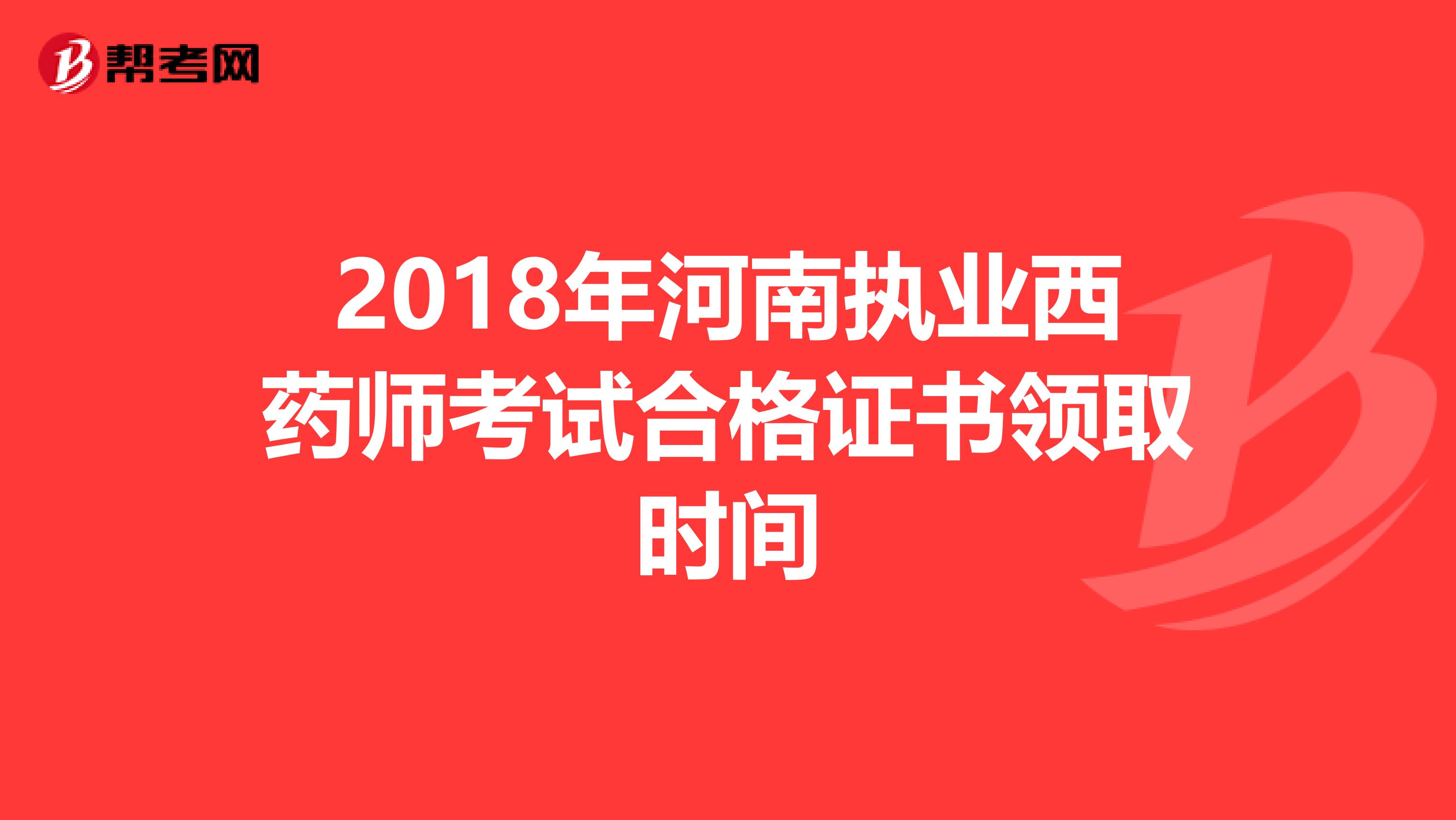 2018年河南执业西药师考试合格证书领取时间