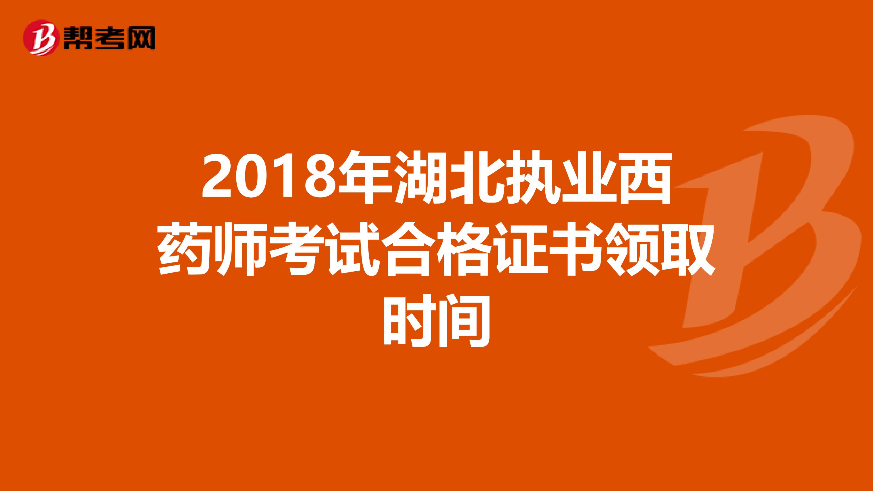 2018年湖北执业西药师考试合格证书领取时间