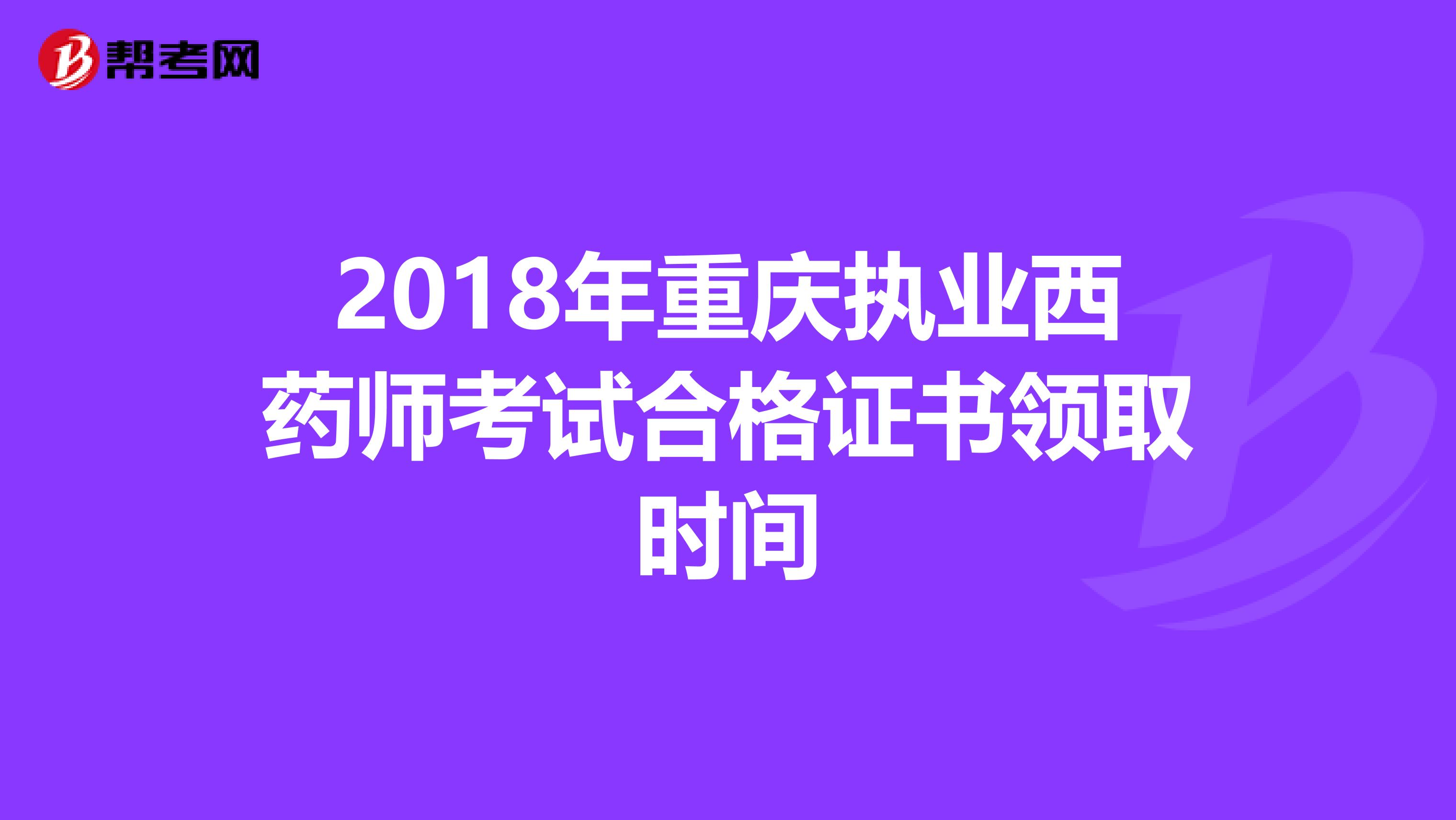 2018年重庆执业西药师考试合格证书领取时间