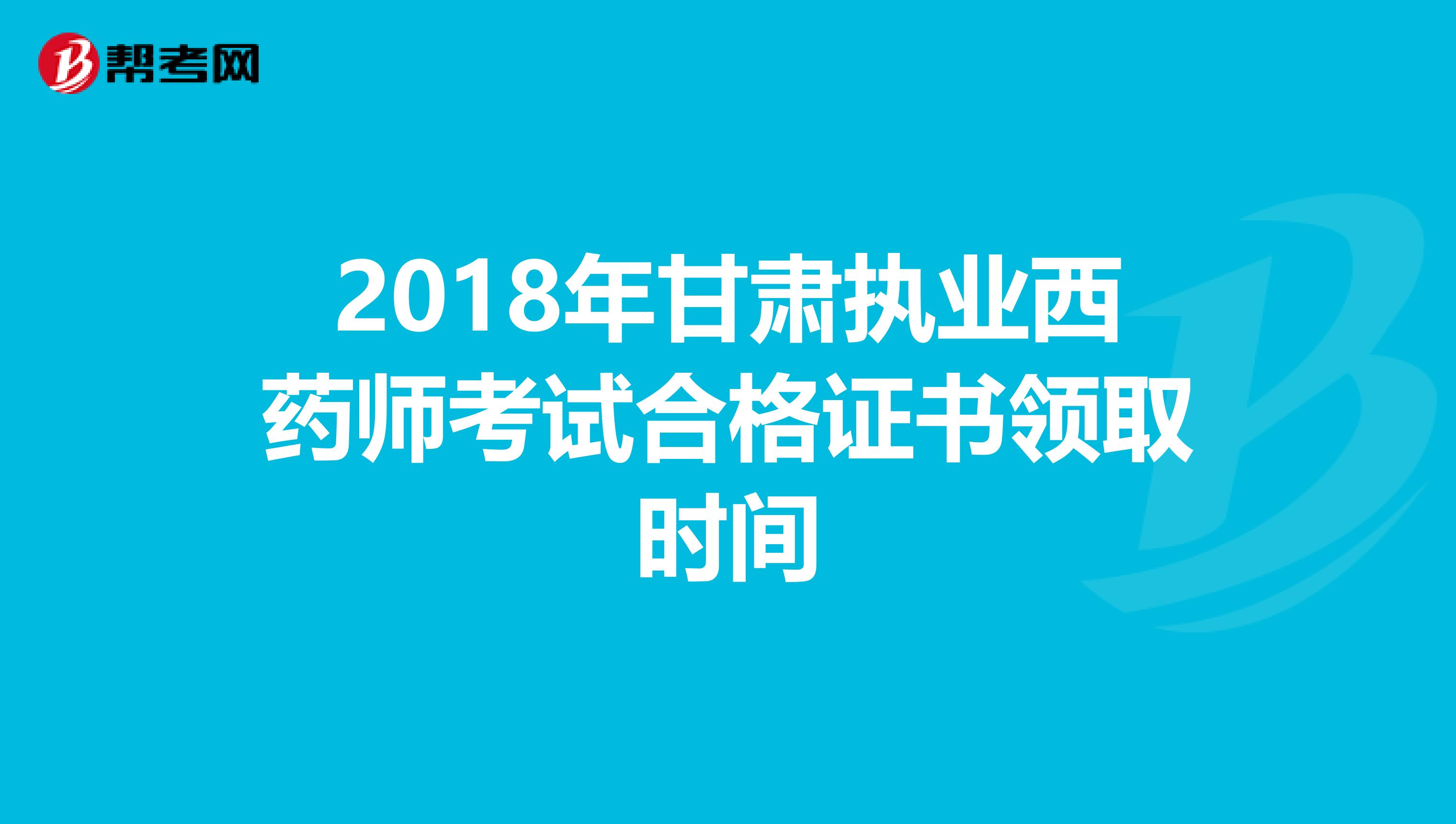 2018年甘肃执业西药师考试合格证书领取时间