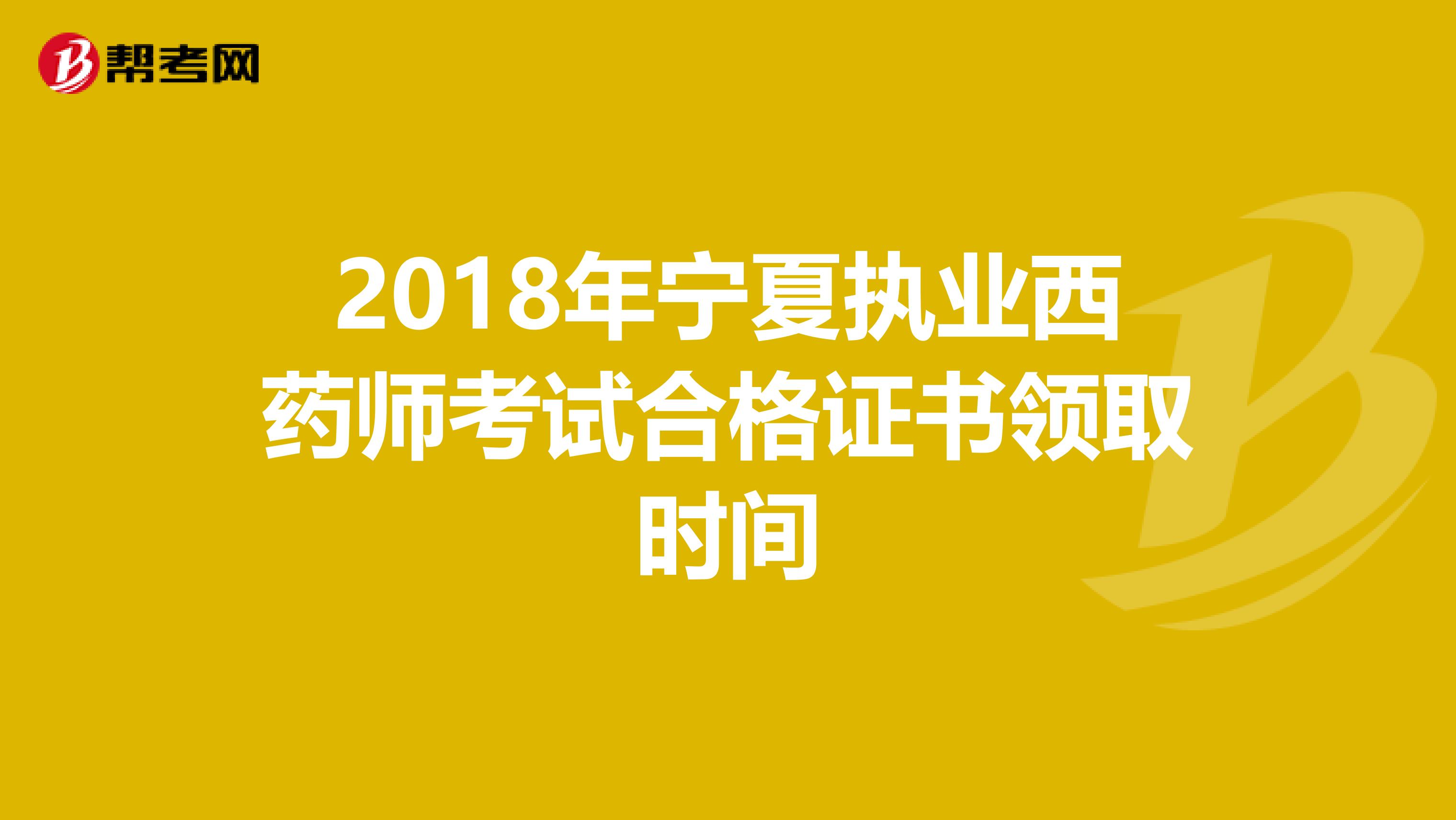 2018年宁夏执业西药师考试合格证书领取时间