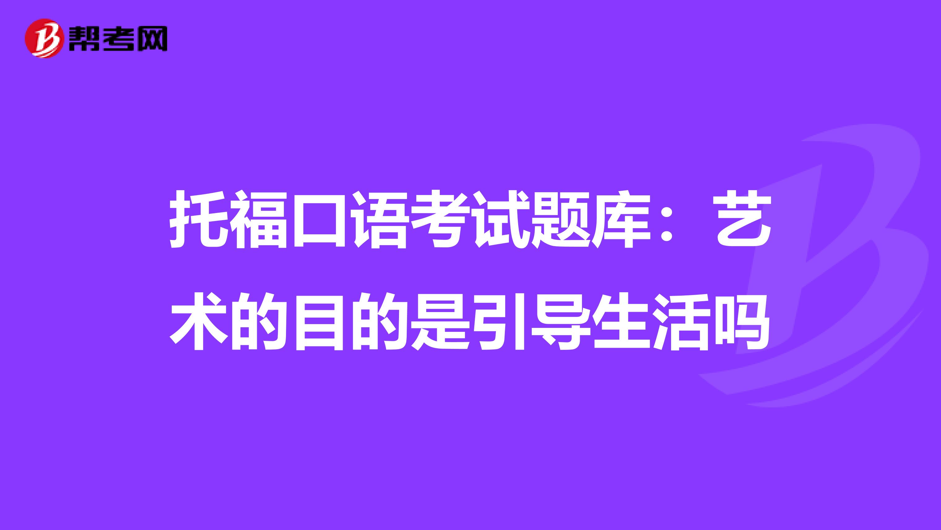 托福口语考试题库：艺术的目的是引导生活吗