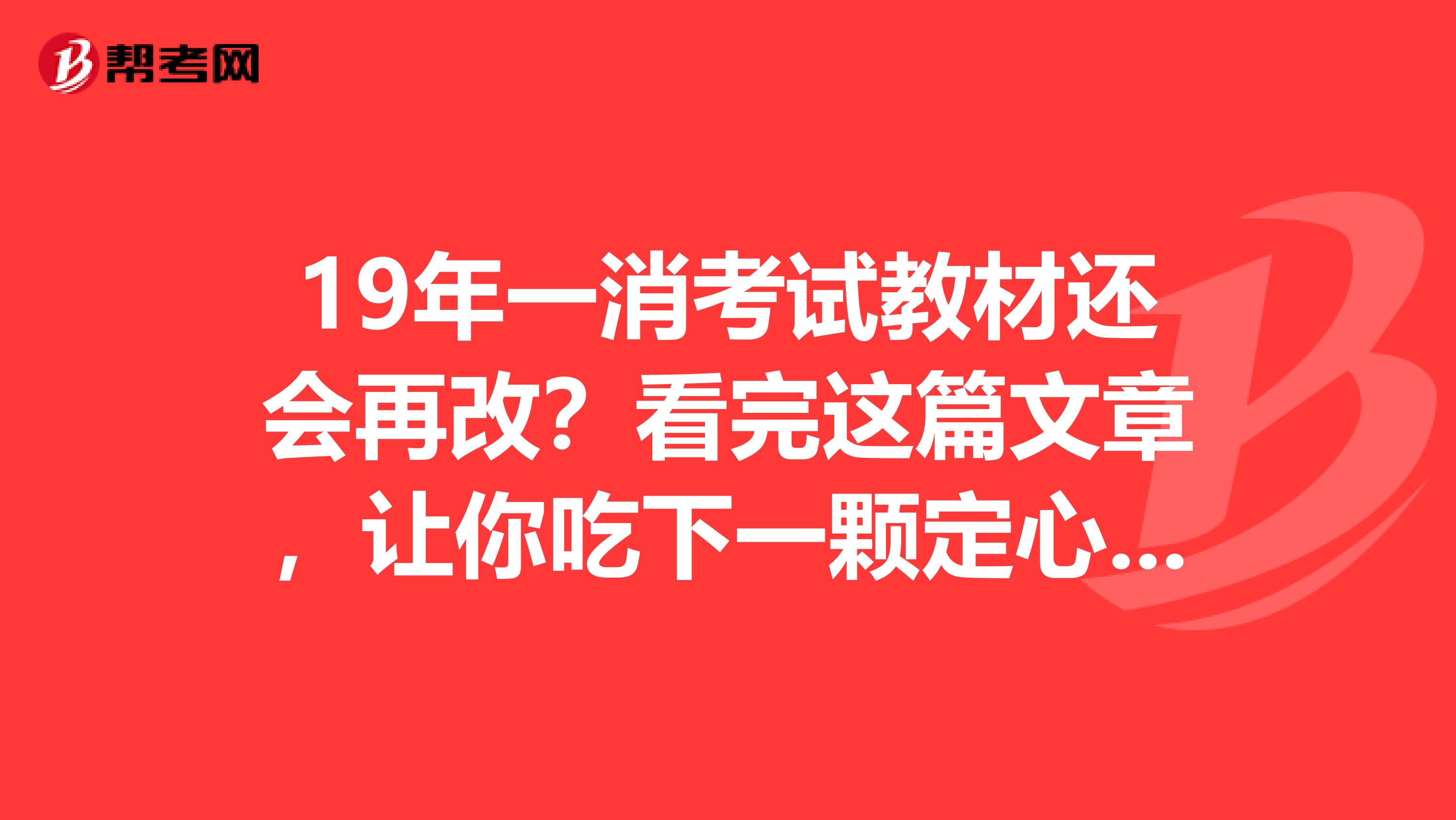 19年一消考试教材还会再改？看完这篇文章，让你吃下一颗定心丸！