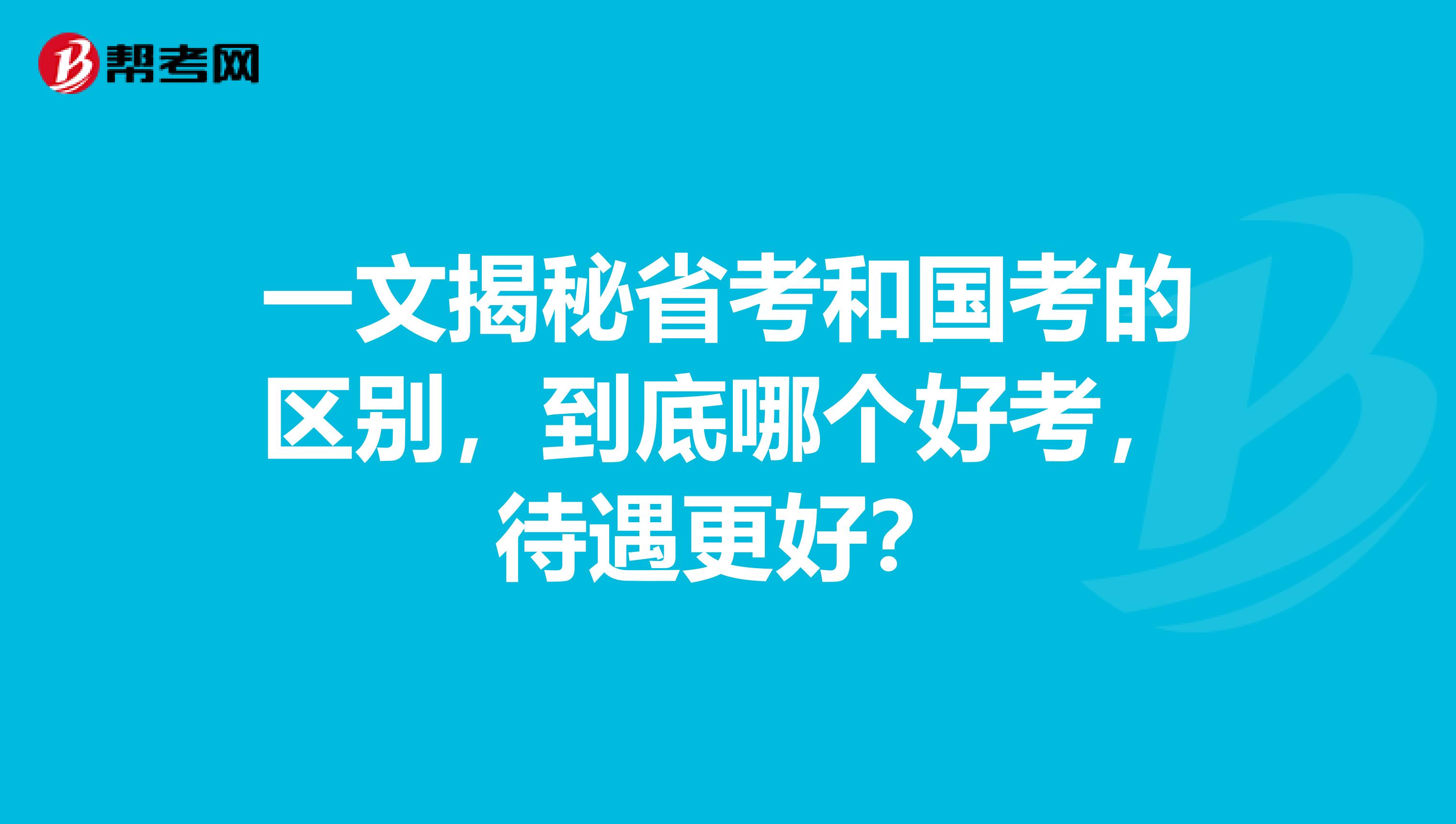 一文揭秘省考和国考的区别，到底哪个好考，待遇更好？