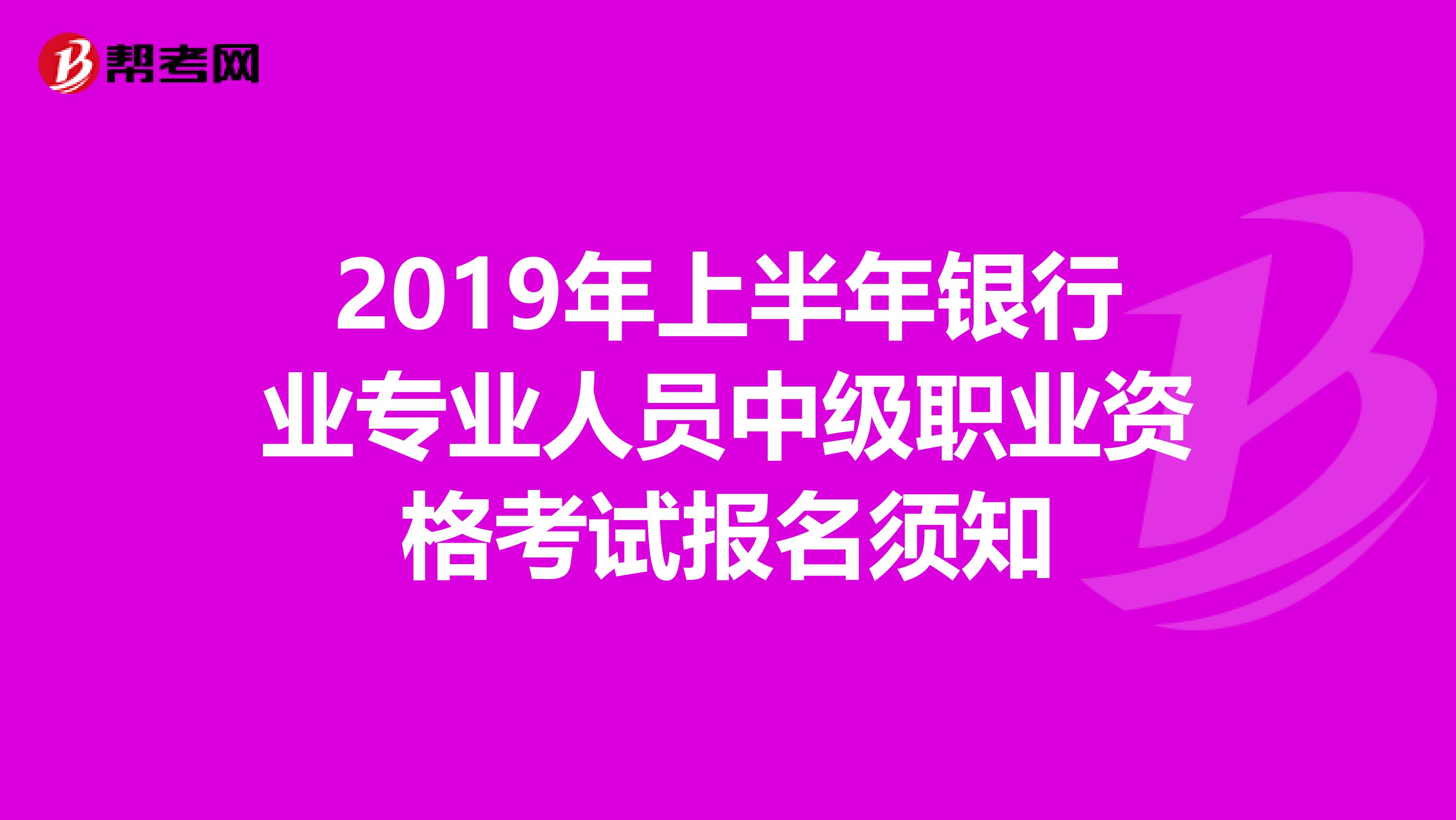 2019年上半年银行业专业人员中级职业资格考试报名须知