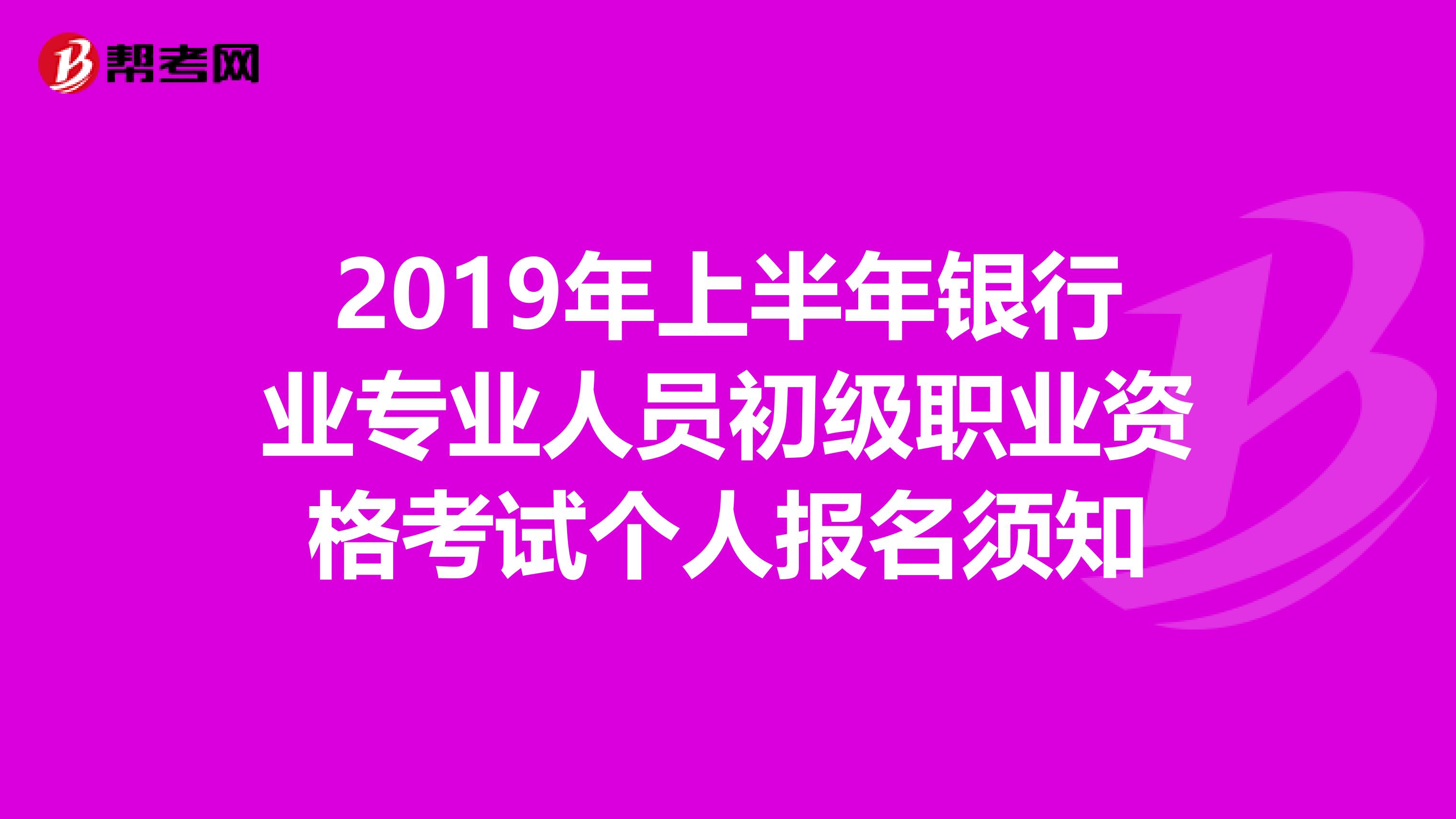 2019年上半年银行业专业人员初级职业资格考试个人报名须知