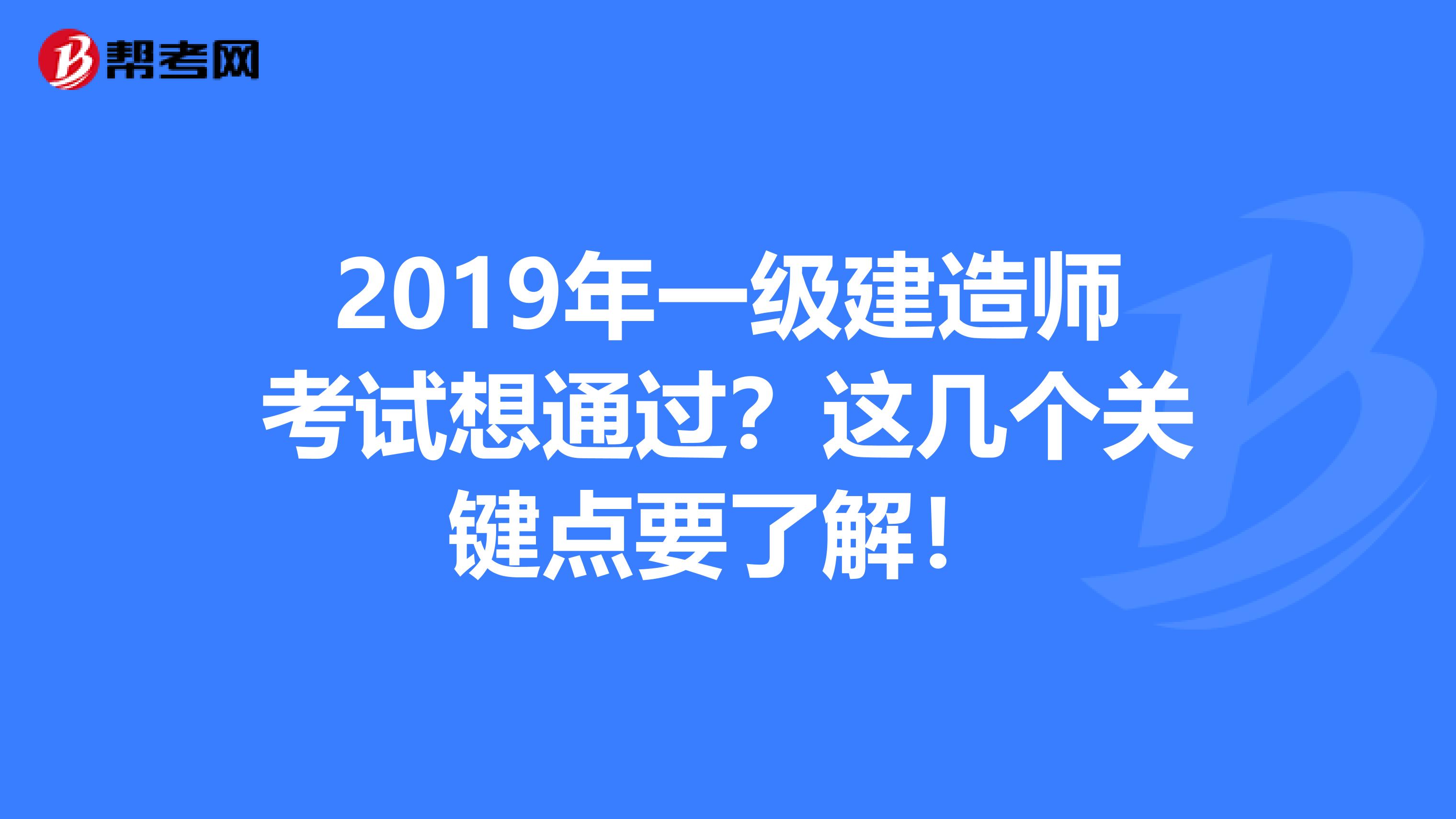 2019年一级建造师考试想通过？这几个关键点要了解！