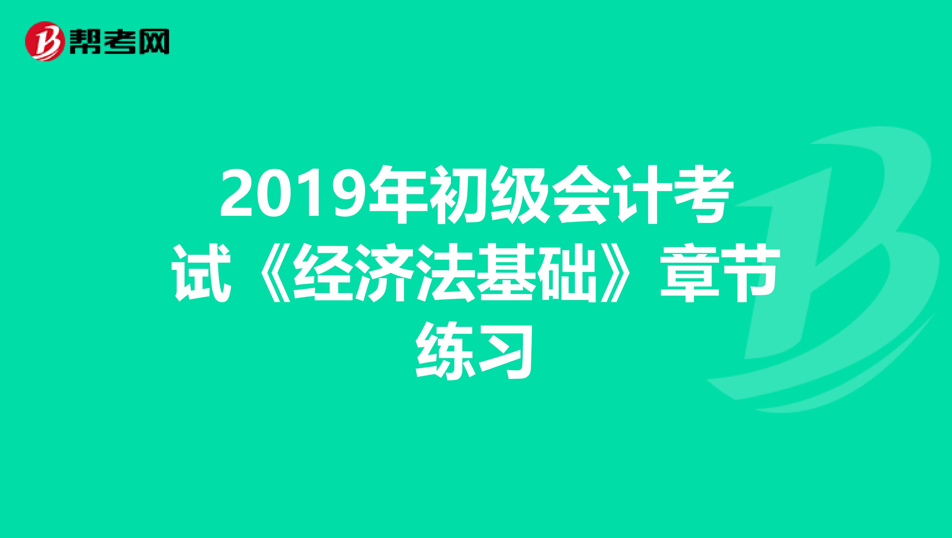 2019年初级会计考试《经济法基础》章节练习