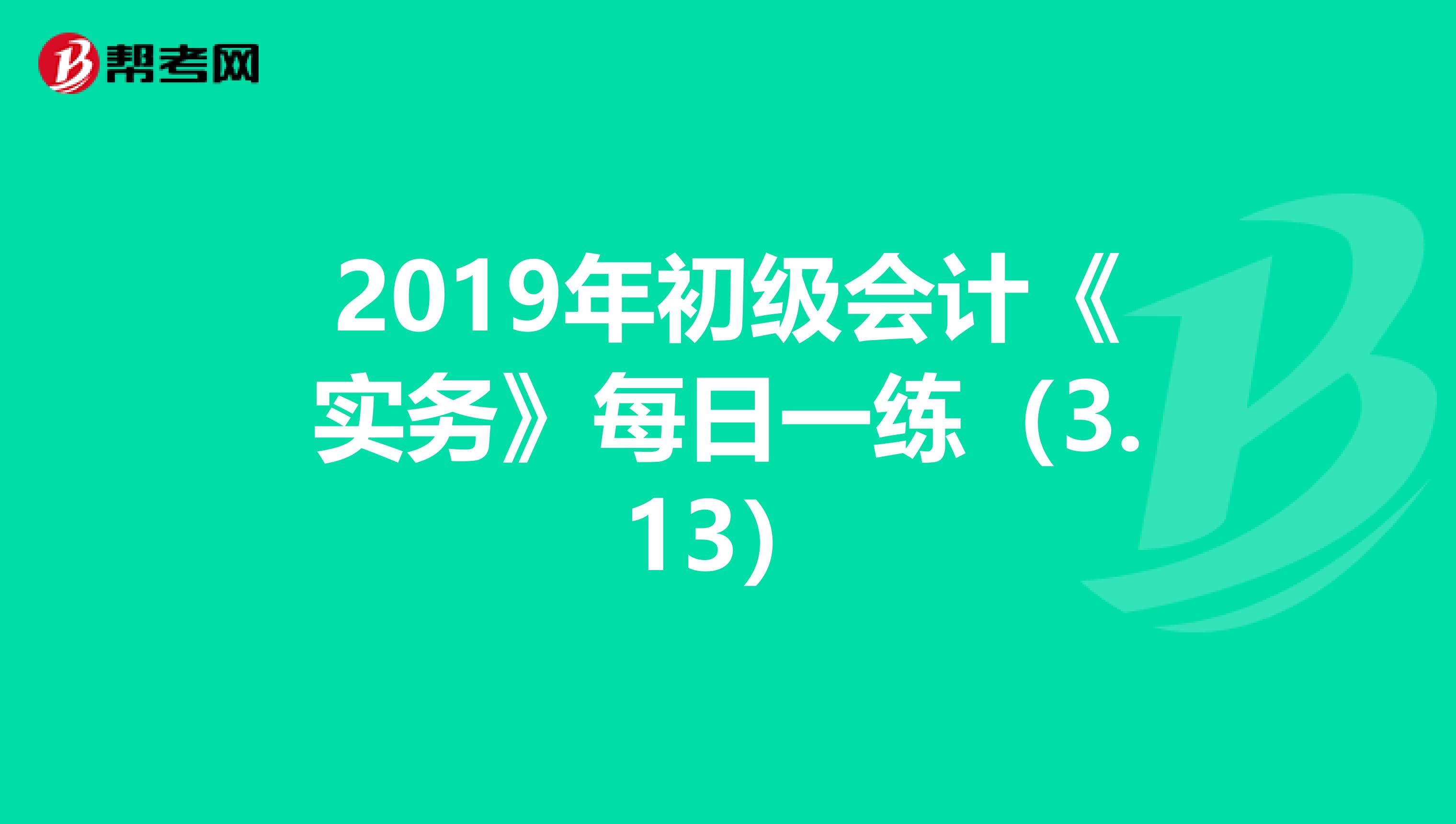2019年初級會(huì)計(jì)《實(shí)務(wù)》每日一練(3.13)
