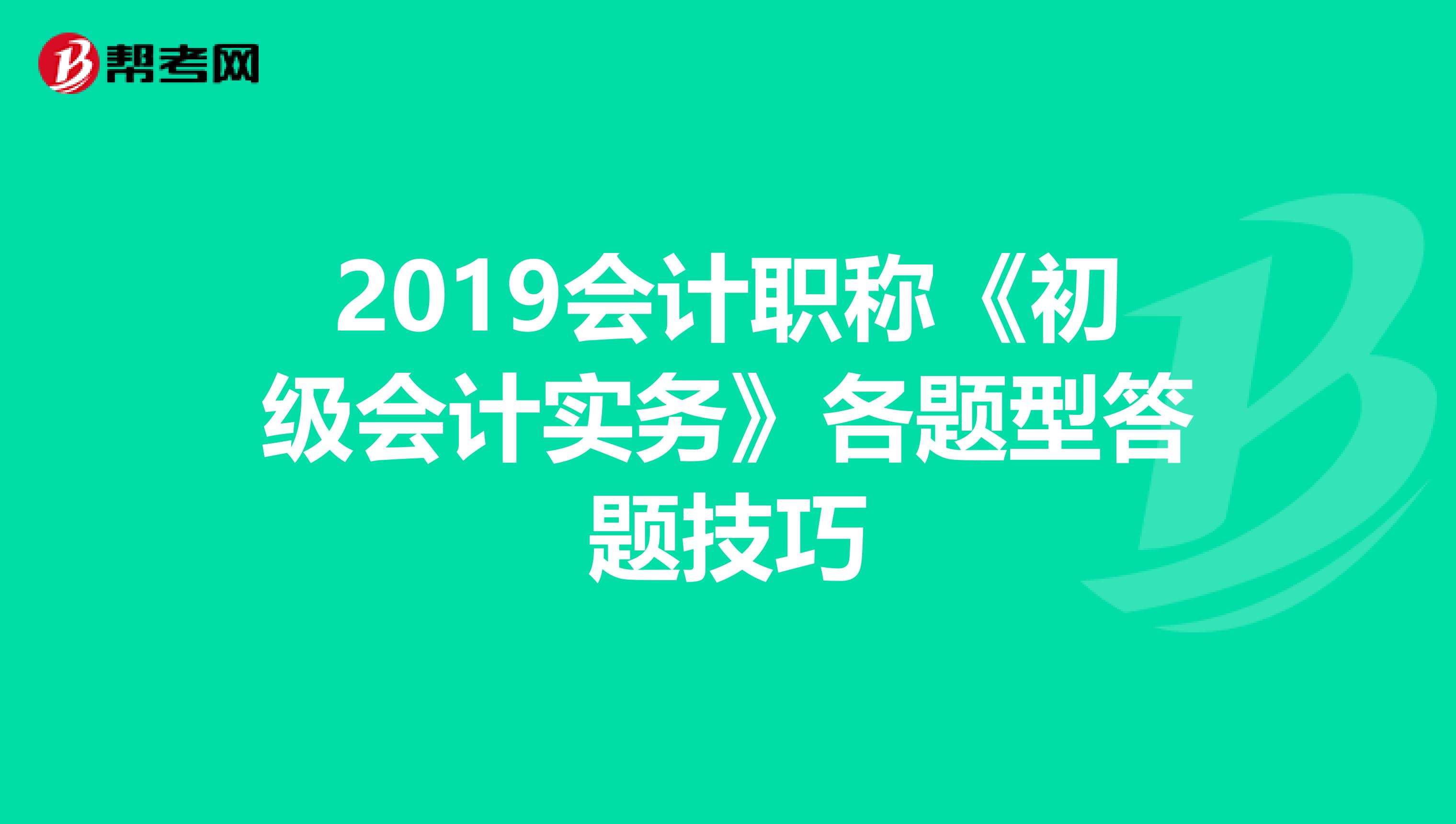 2019会计职称《初级会计实务》各题型答题技巧