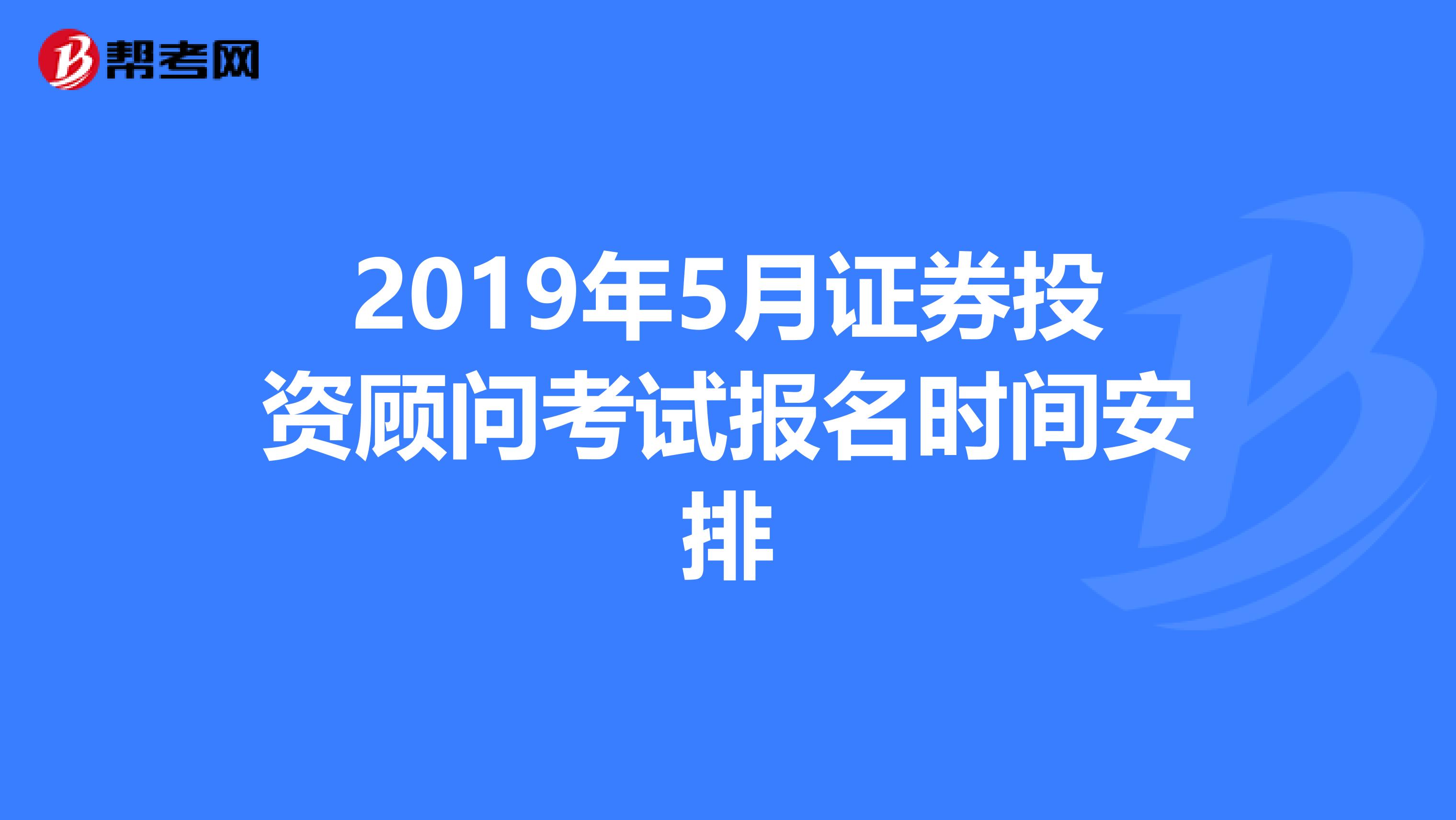 2019年5月证券投资顾问考试报名时间安排