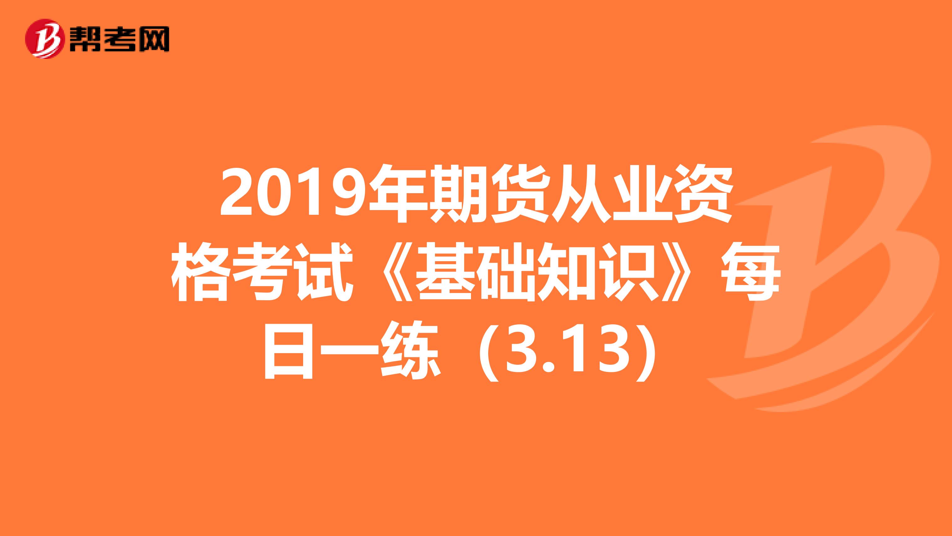 2019年期货从业资格考试《基础知识》每日一练（3.13）