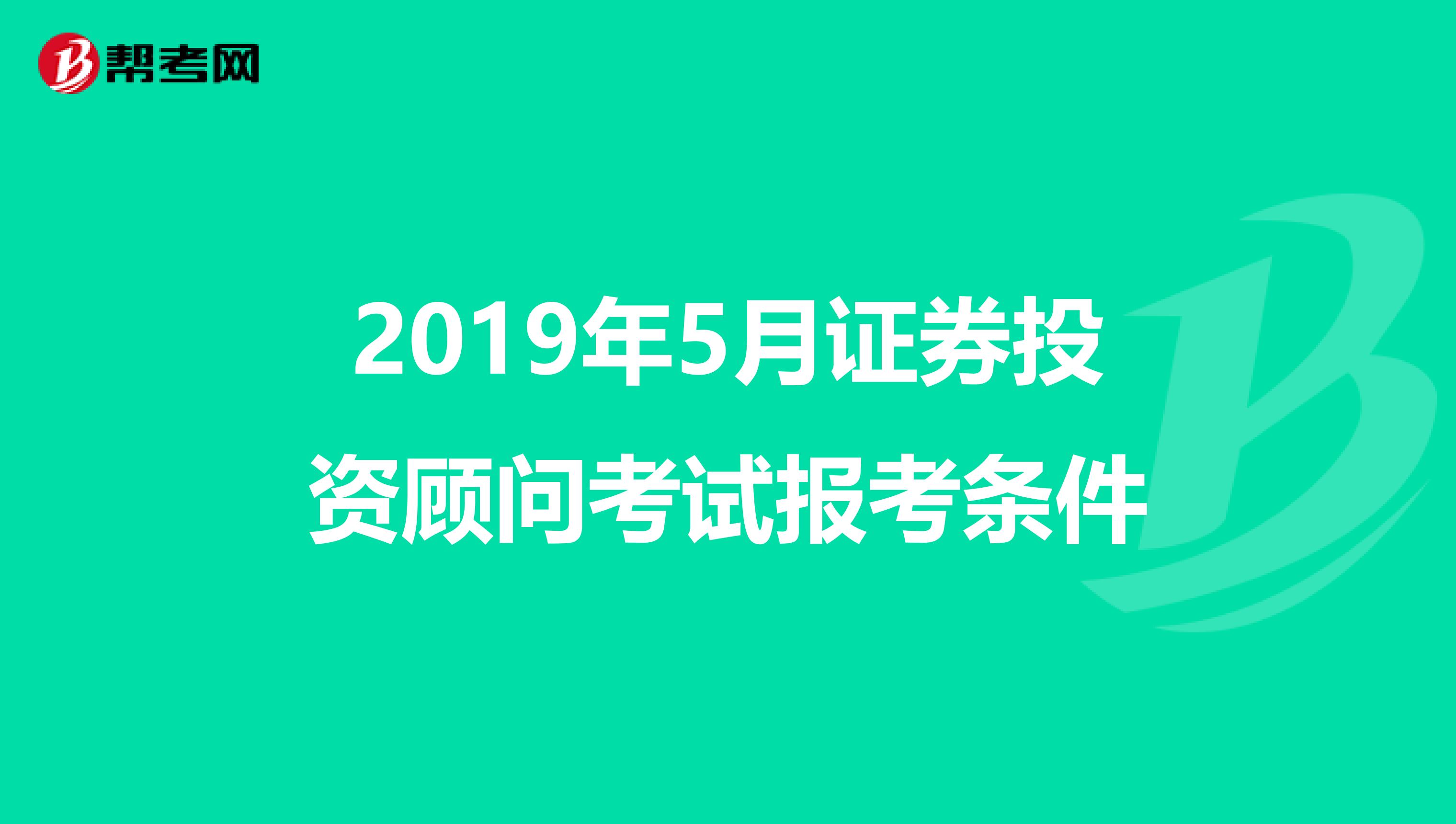 2019年5月证券投资顾问考试报考条件