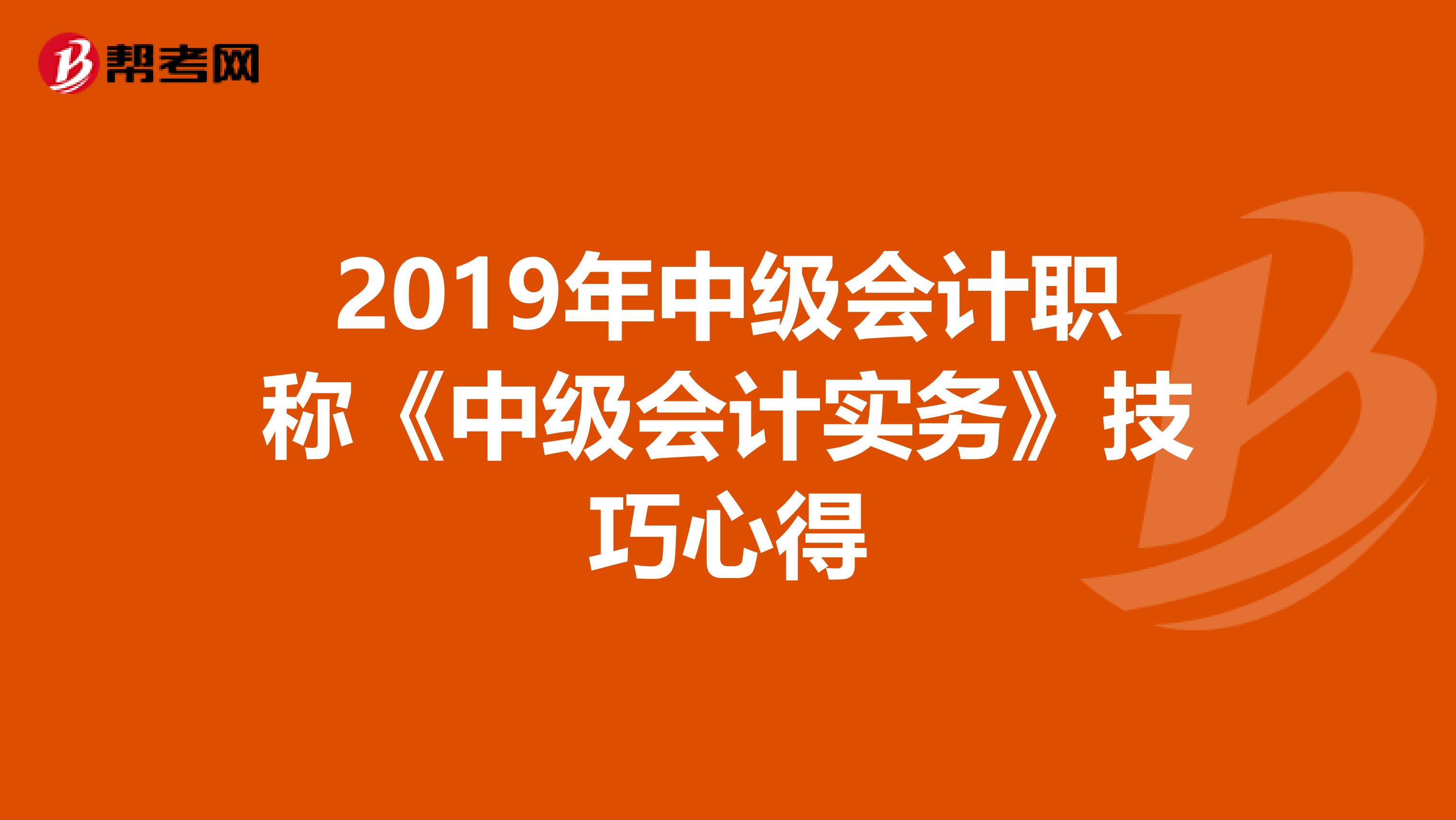 2019年中级会计职称《中级会计实务》技巧心得