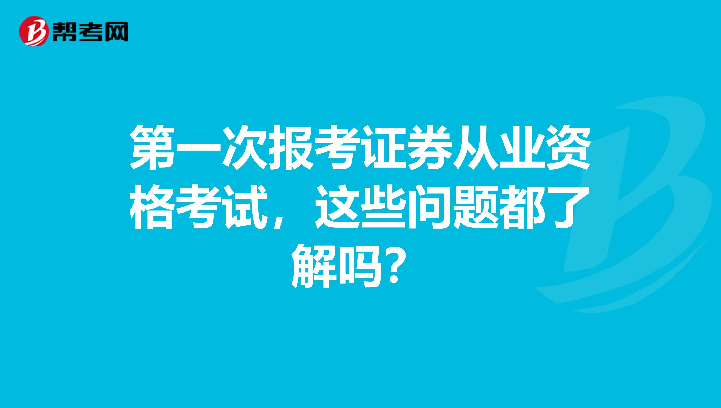 第一次报考证券从业资格考试，这些问题都了解吗？