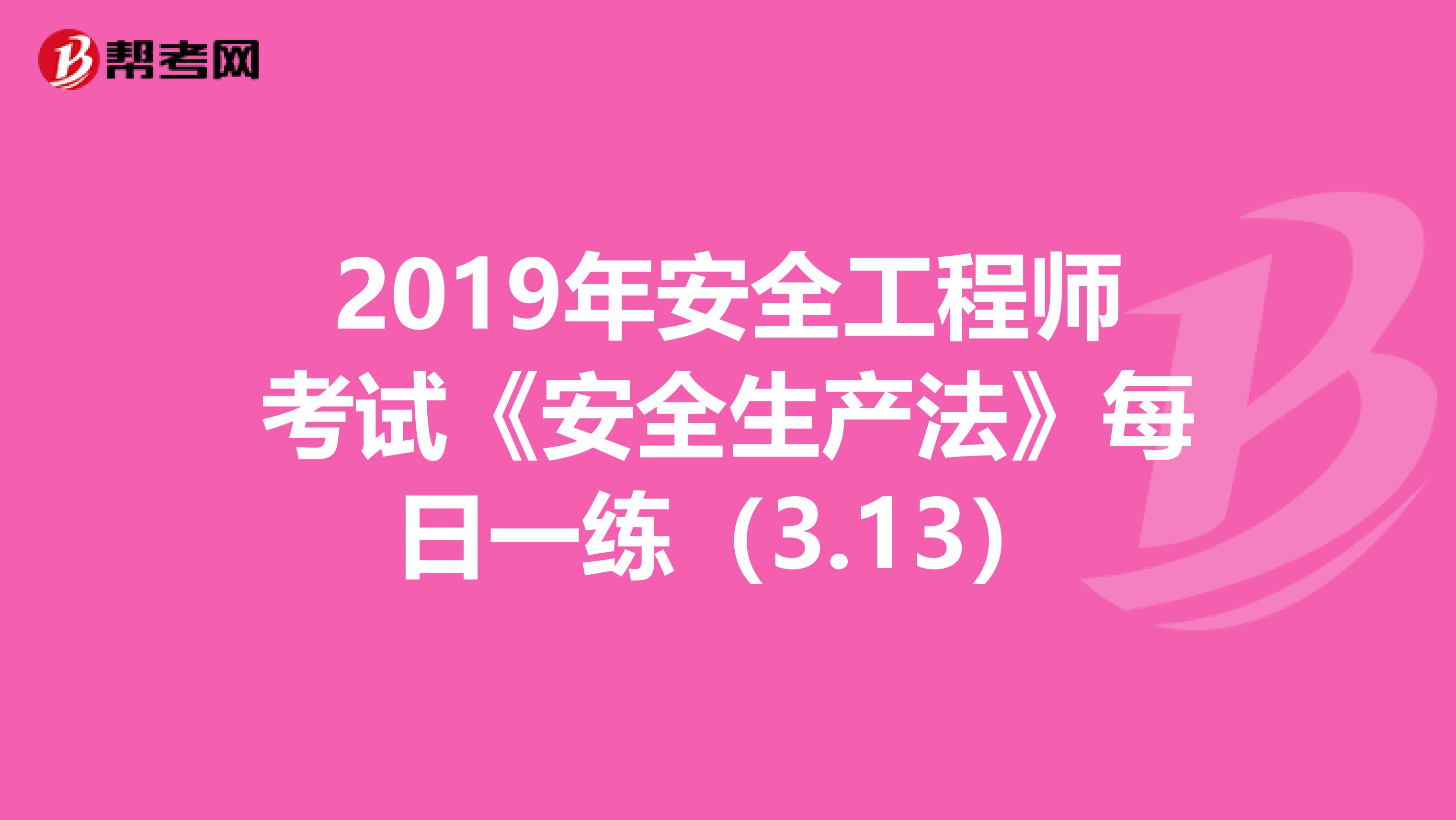 2019年安全工程师考试《安全生产法》每日一练（3.13）