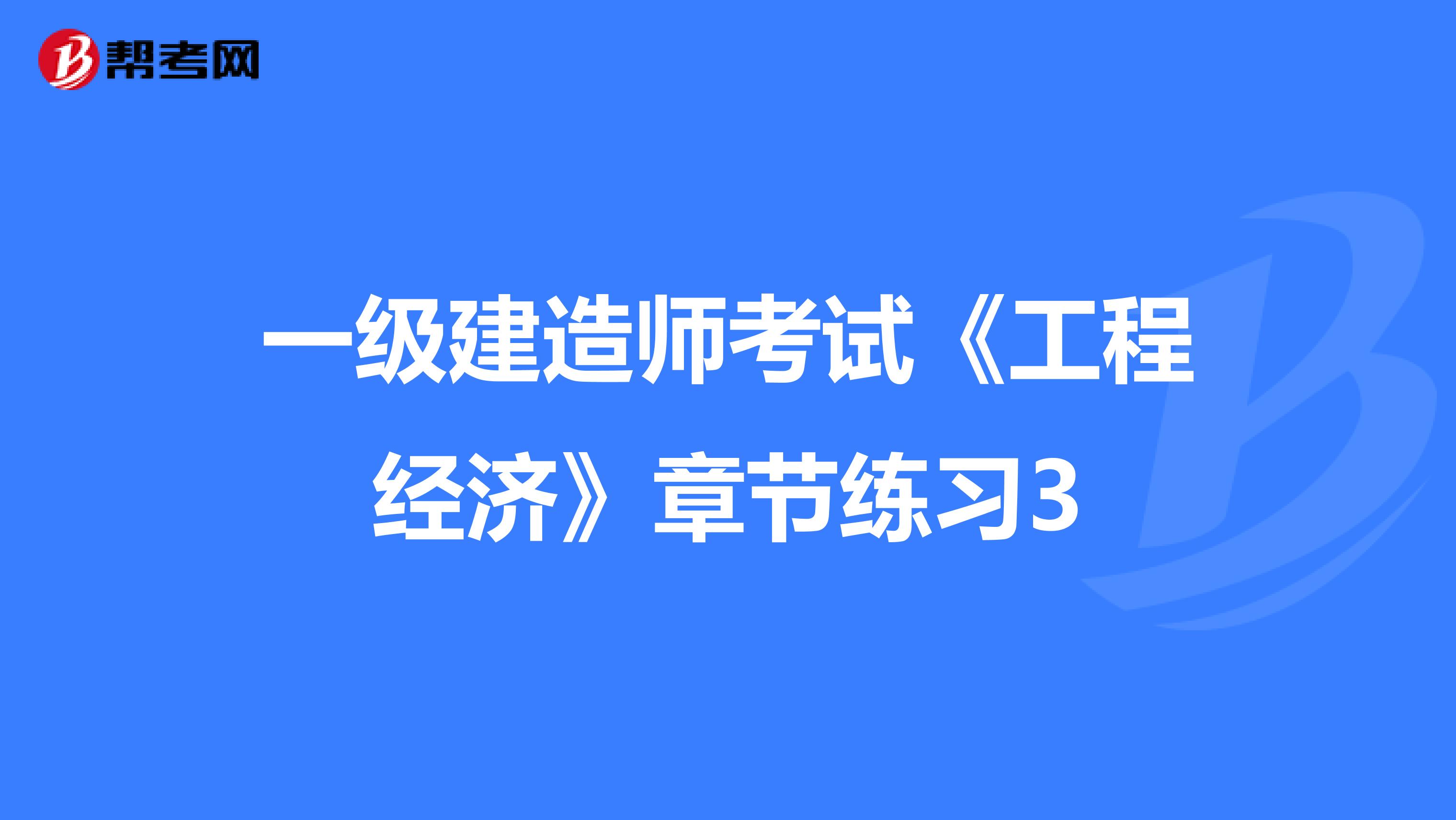一级建造师考试《工程经济》章节练习3