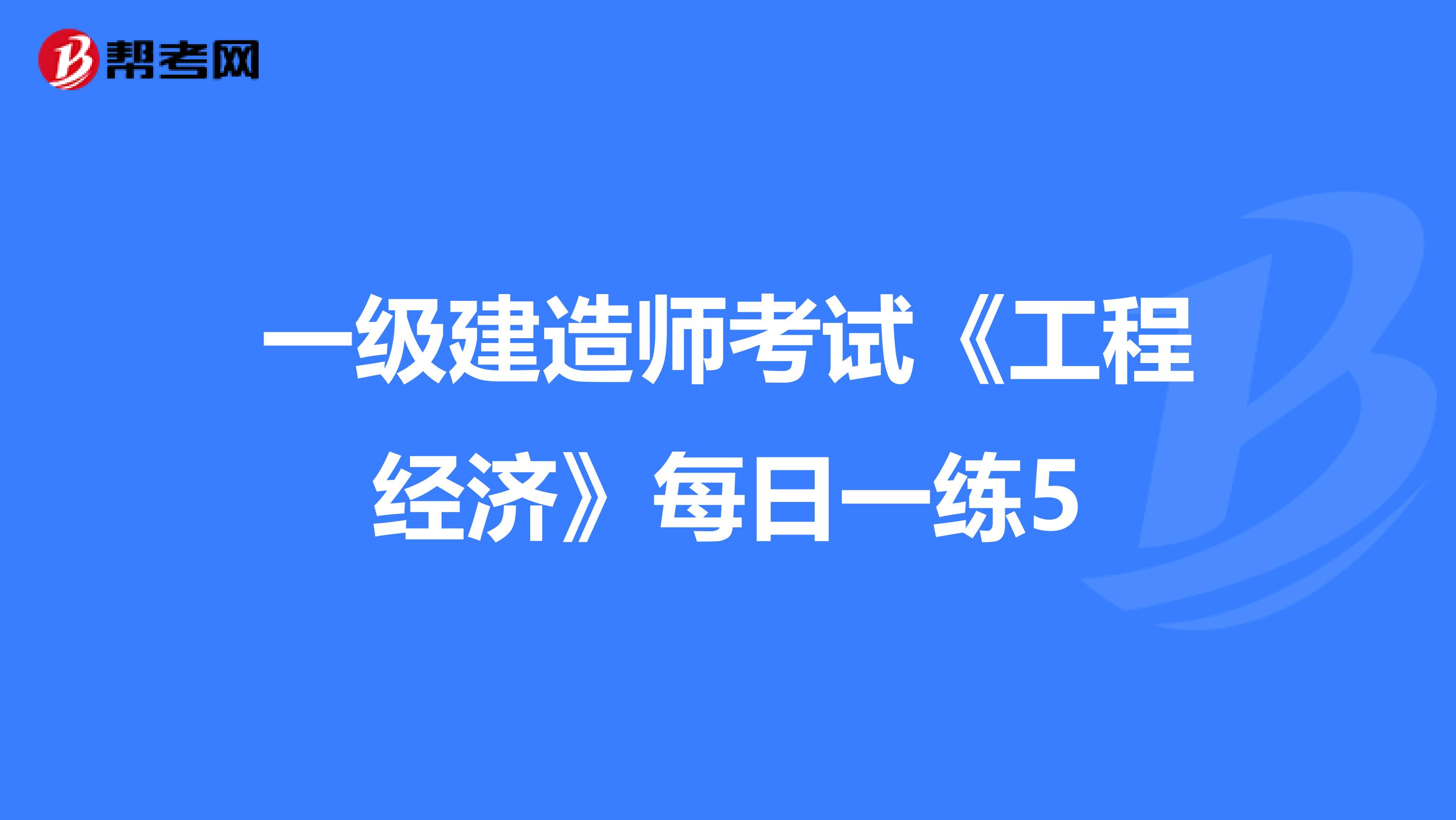 一级建造师考试《工程经济》每日一练5