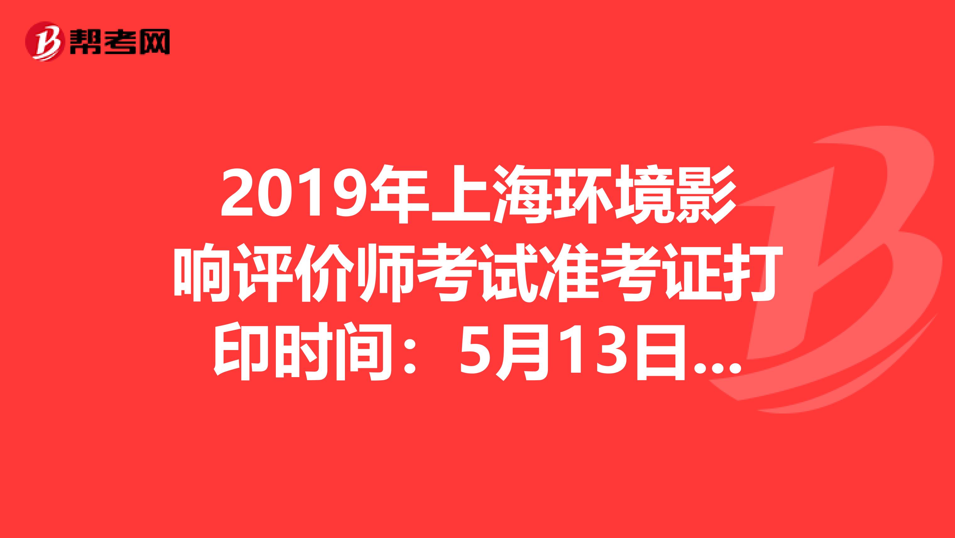 2019年上海环境影响评价师考试准考证打印时间：5月13日-5月17日