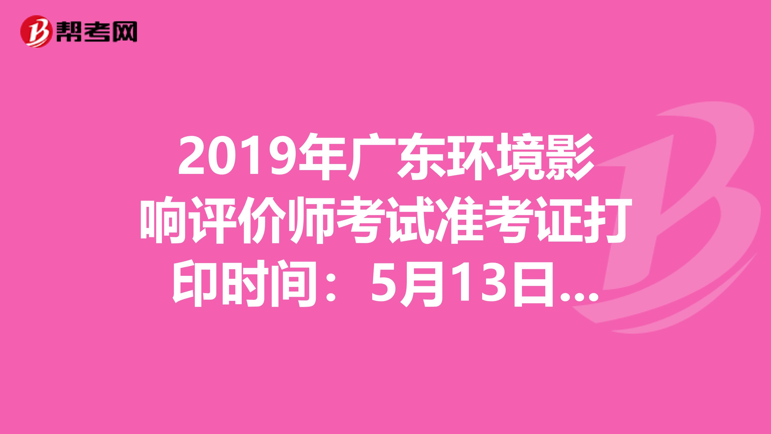 2019年广东环境影响评价师考试准考证打印时间：5月13日-5月17日