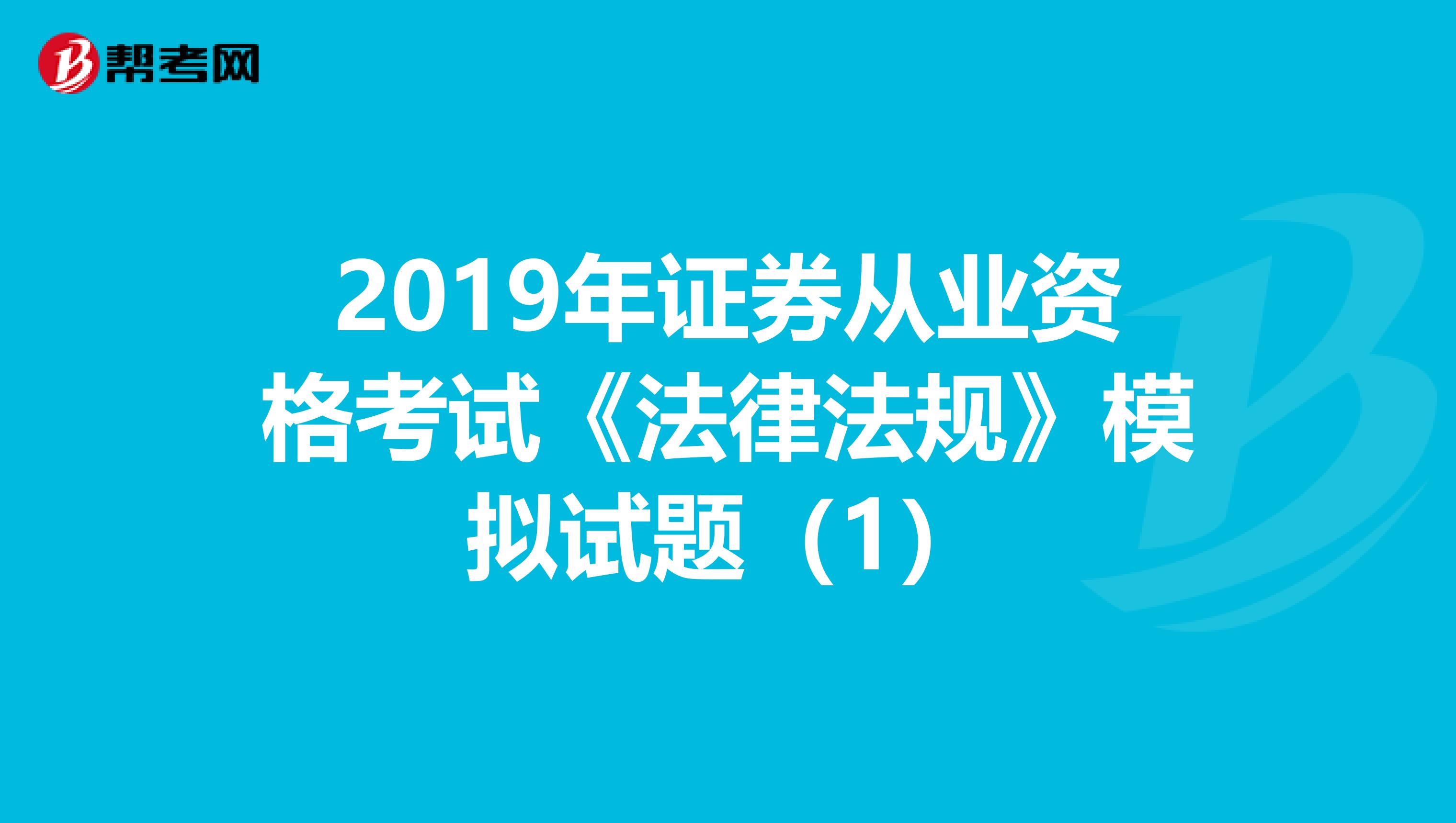 2019年证券从业资格考试《法律法规》模拟试题（1）