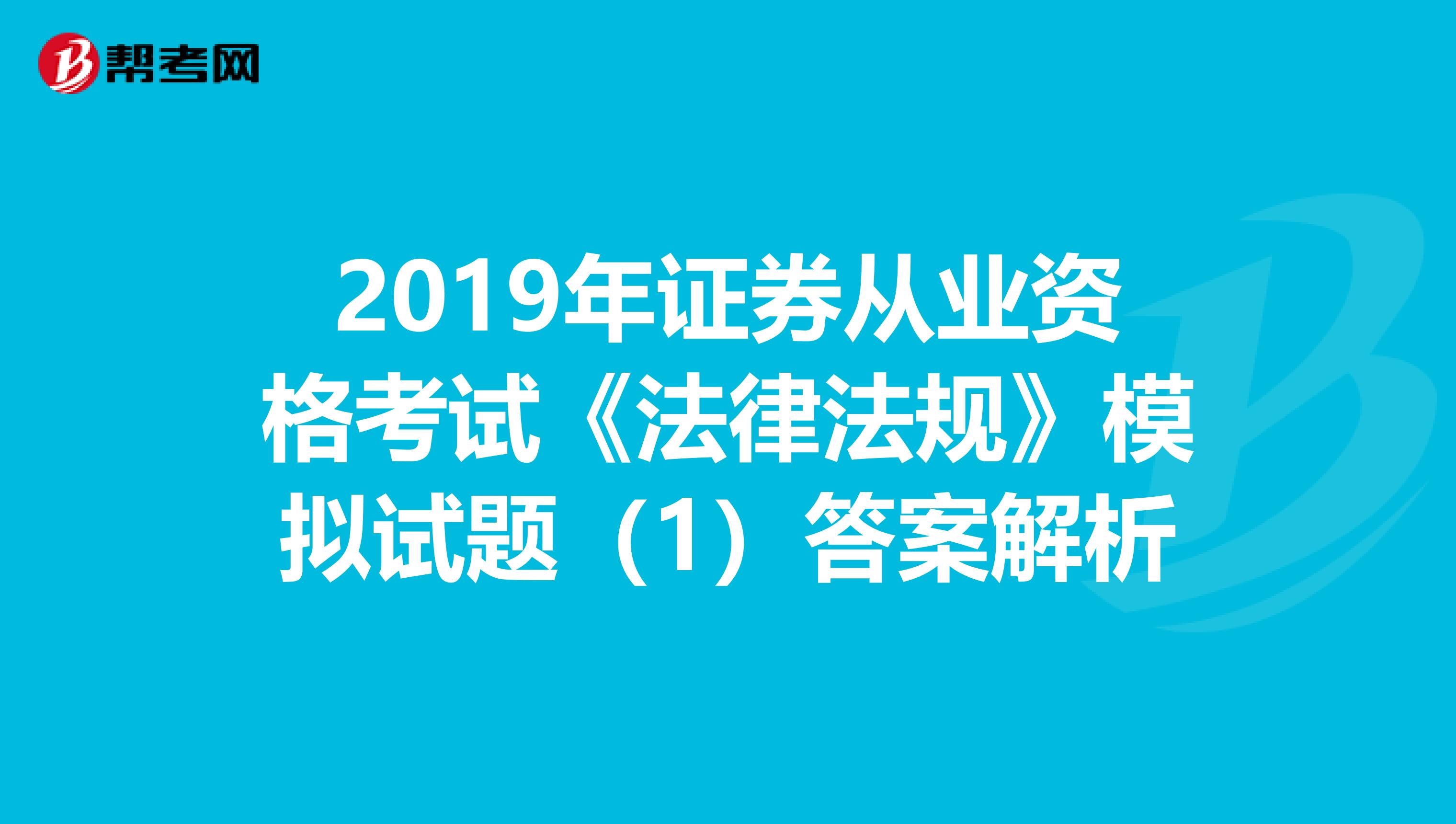 2019年证券从业资格考试《法律法规》模拟试题（1）答案解析