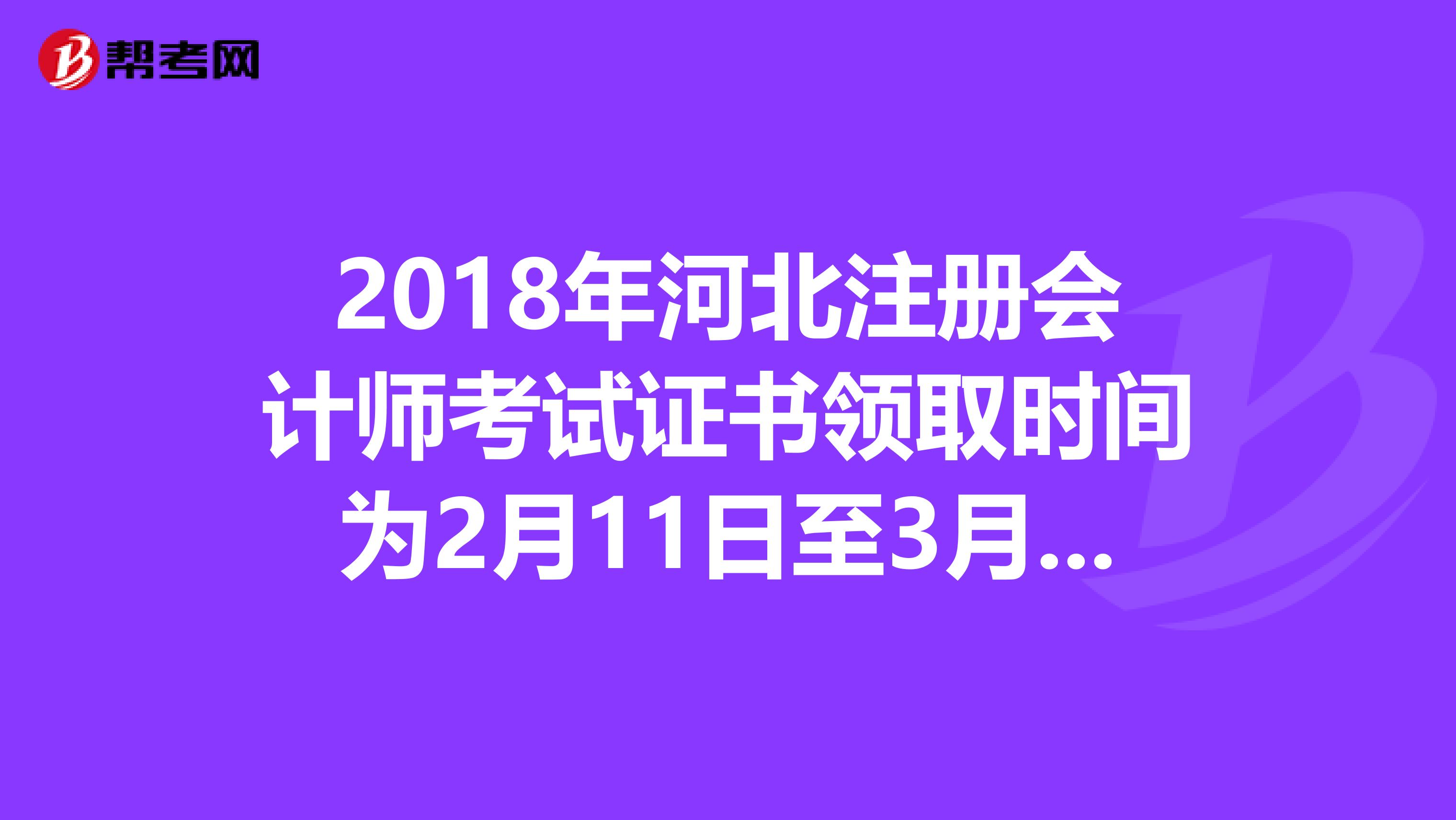 2018年河北注冊會計師考試證書領取時間為2月11日至3月15日