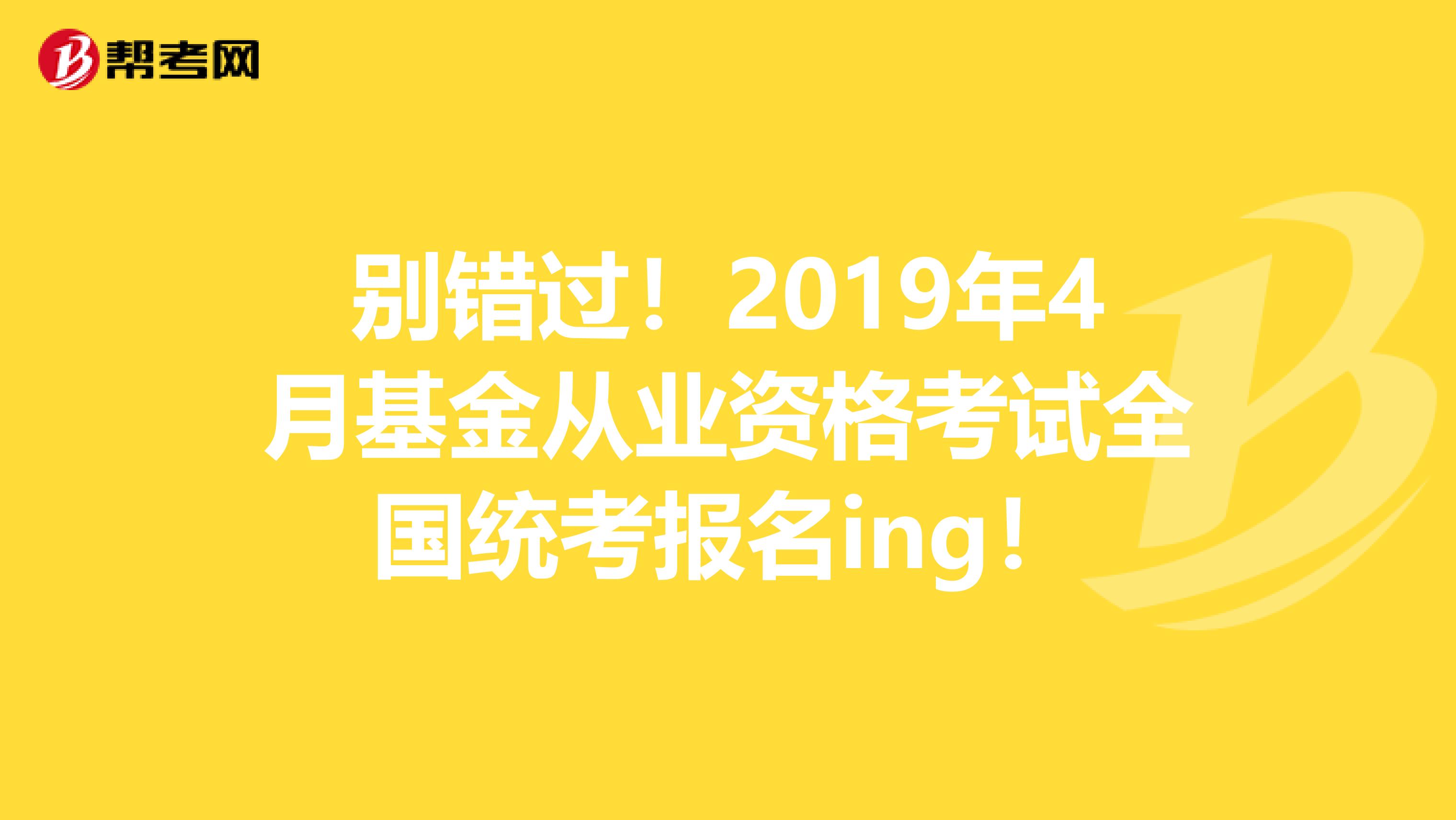 别错过！2019年4月基金从业资格考试全国统考报名ing！