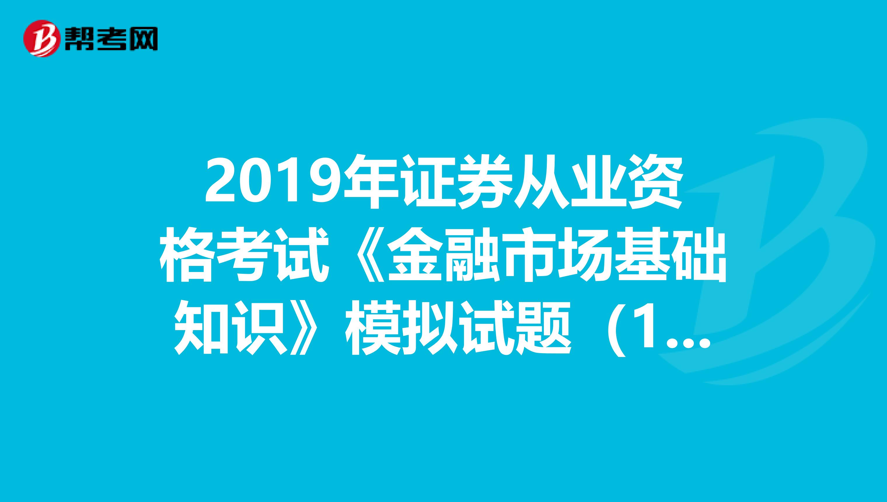 2019年证券从业资格考试《金融市场基础知识》模拟试题（1）答案解析