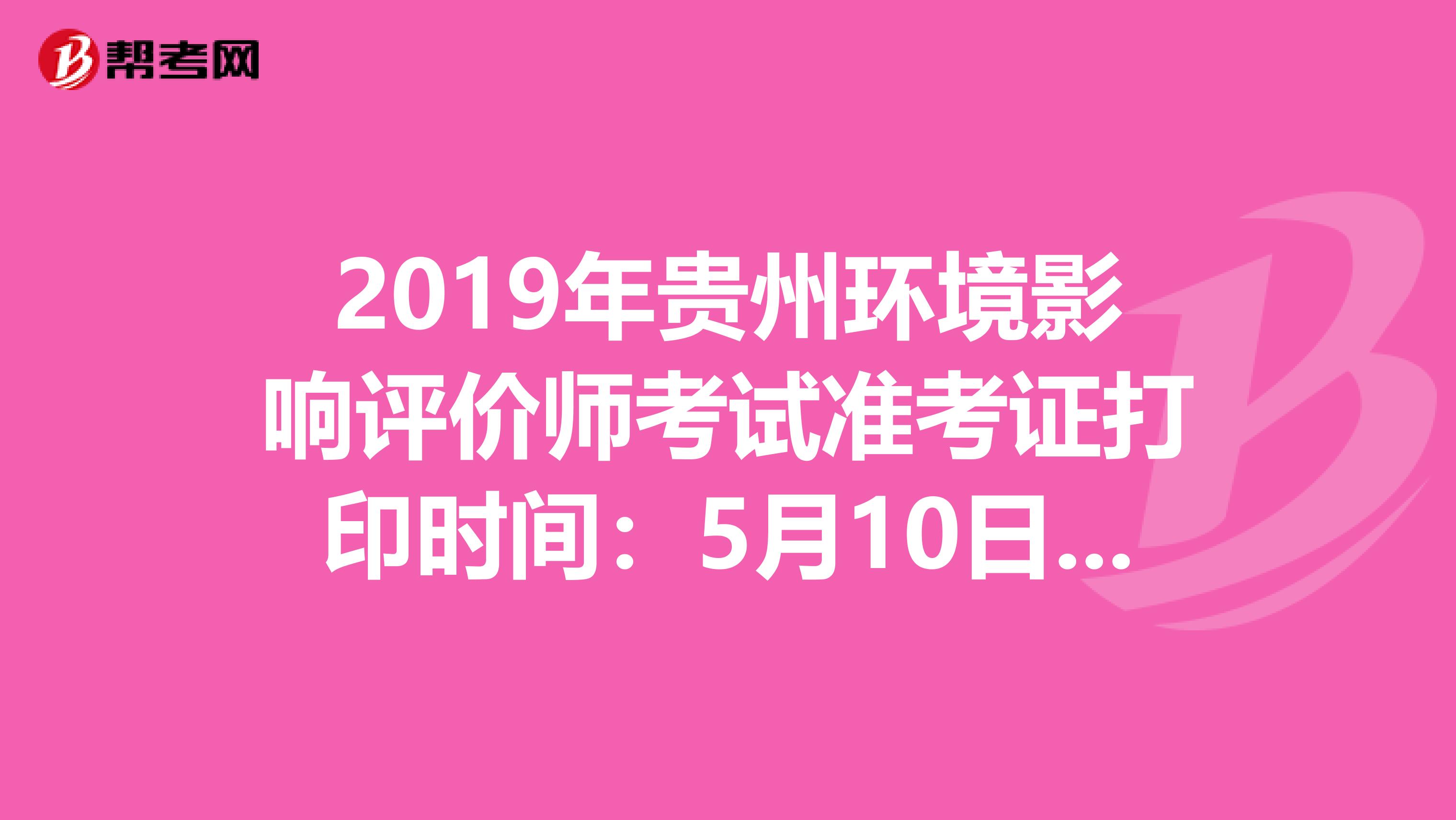 2019年贵州环境影响评价师考试准考证打印时间：5月10日至17日
