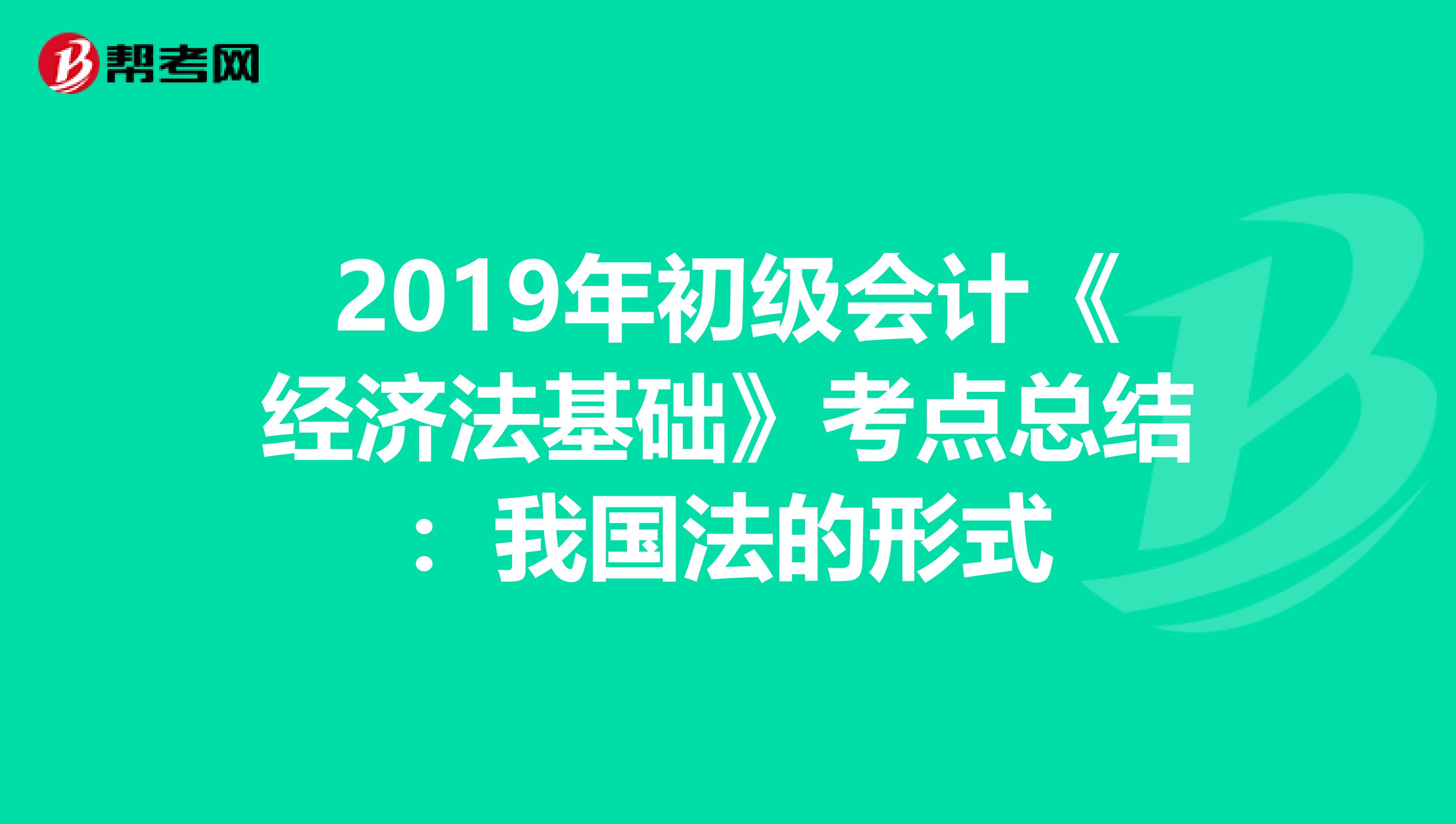 2019年初级会计《经济法基础》考点总结：我国法的形式