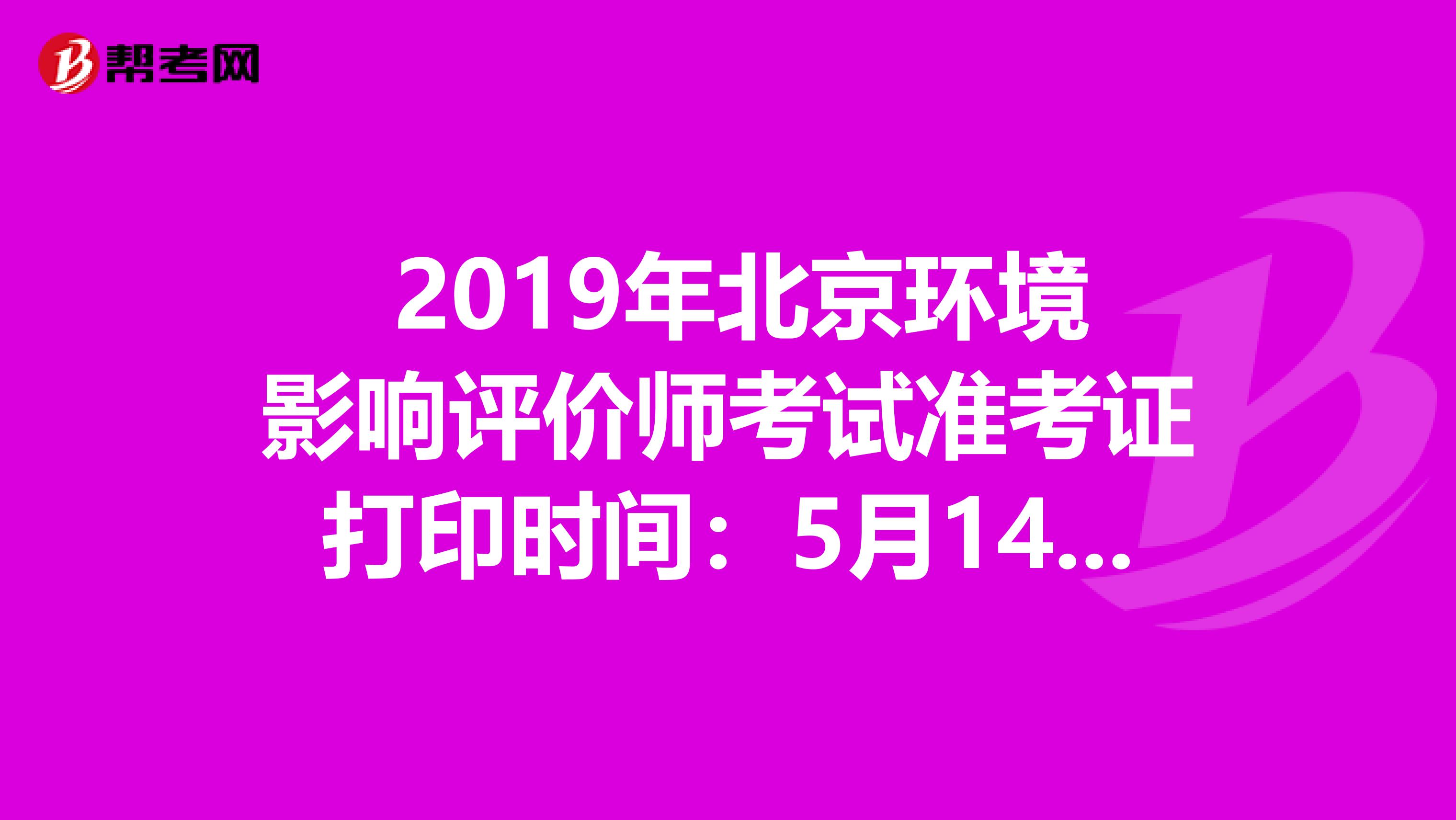  2019年北京环境影响评价师考试准考证打印时间：5月14日至5月17日