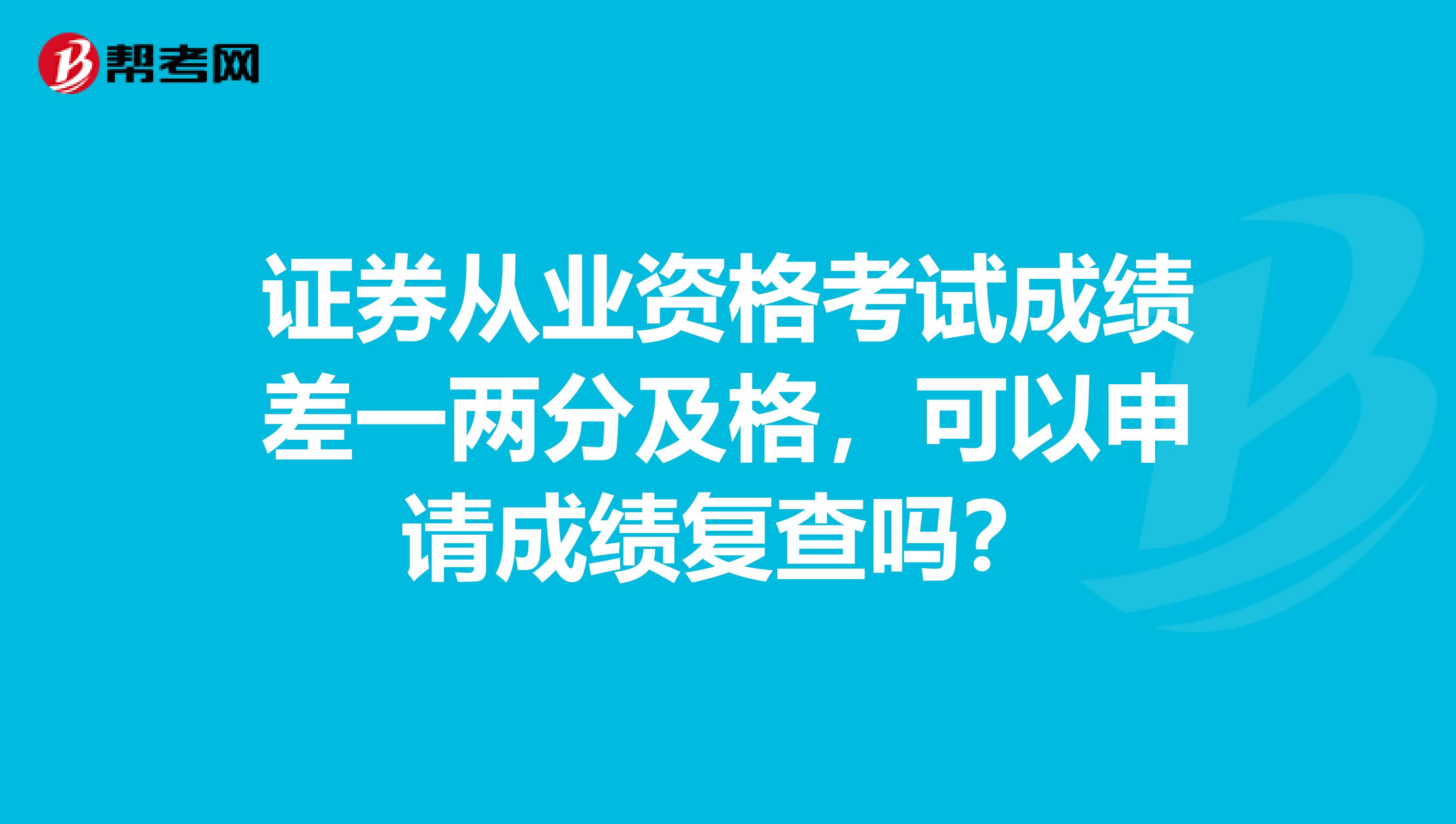 证券从业资格考试成绩差一两分及格，可以申请成绩复查吗？