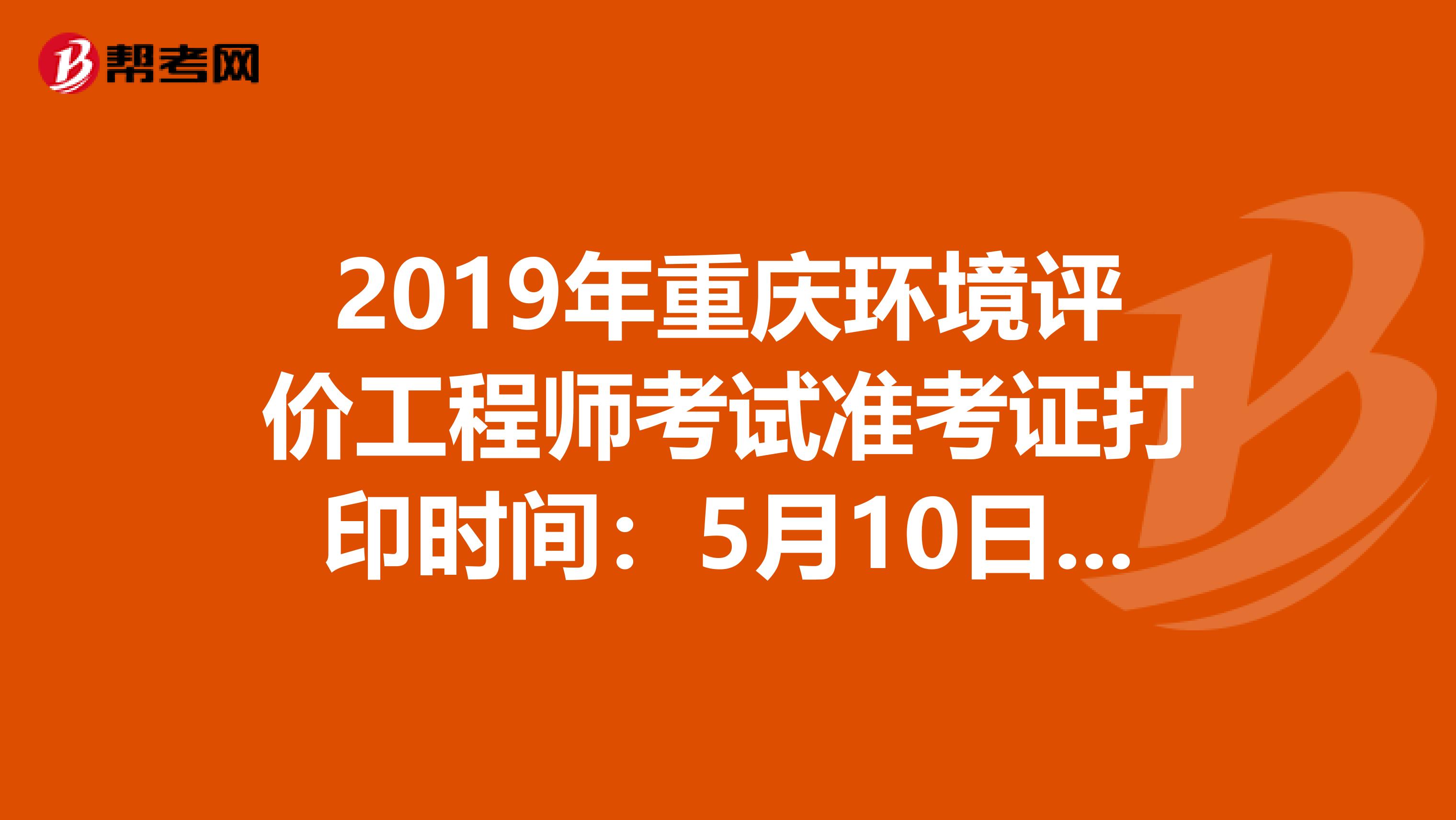 2019年重庆环境评价工程师考试准考证打印时间：5月10日至17日