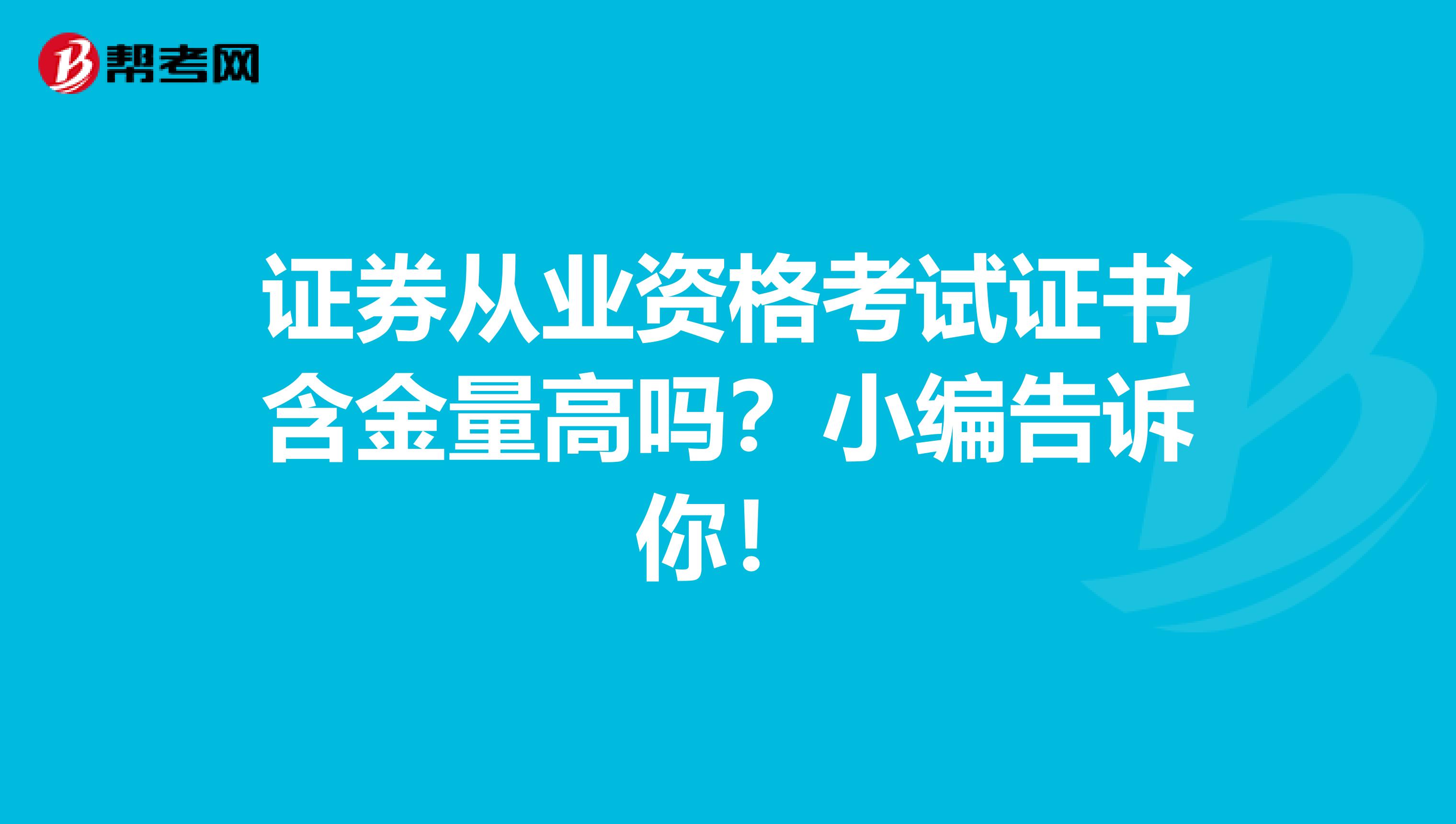 证券从业资格考试证书含金量高吗？小编告诉你！