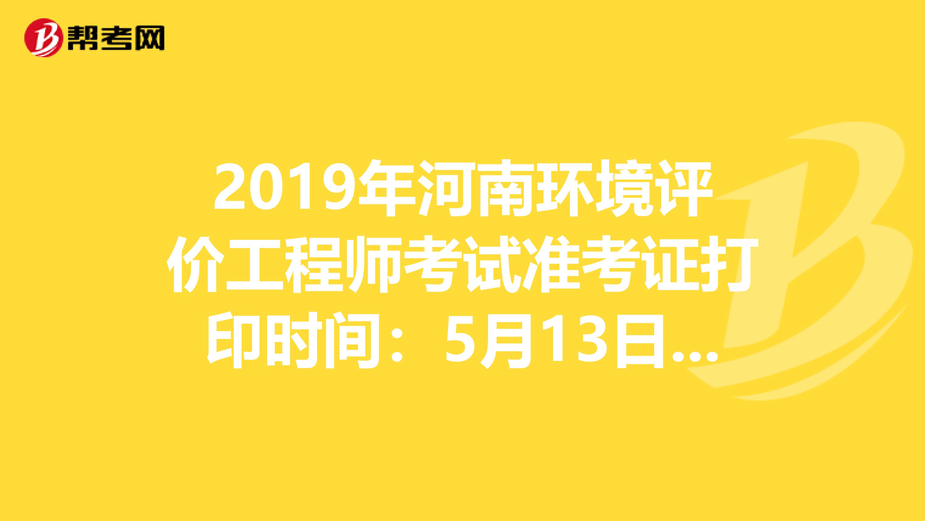 2019年河南环境评价工程师考试准考证打印时间：5月13日至17日