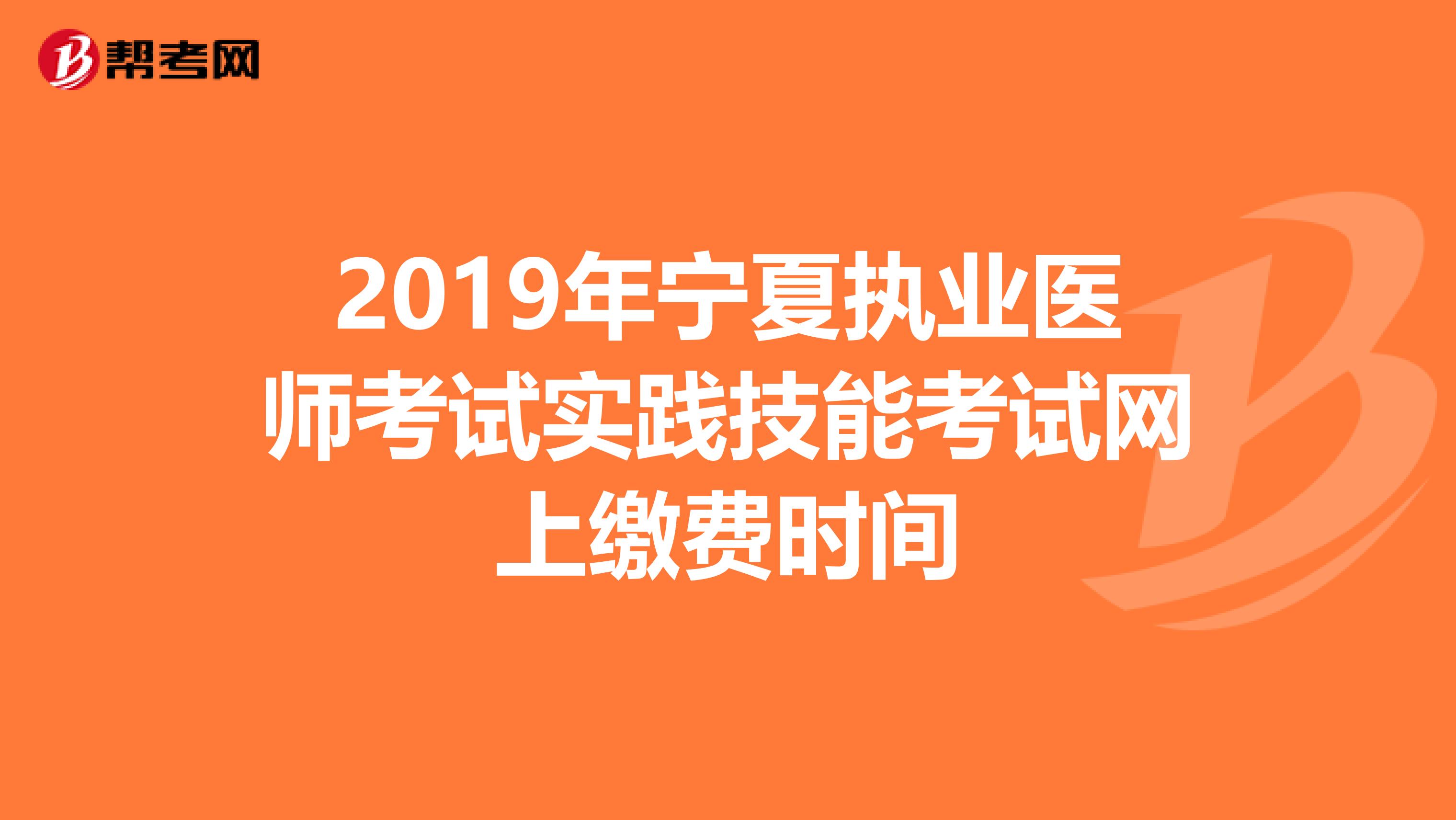 2019年宁夏执业医师考试实践技能考试网上缴费时间