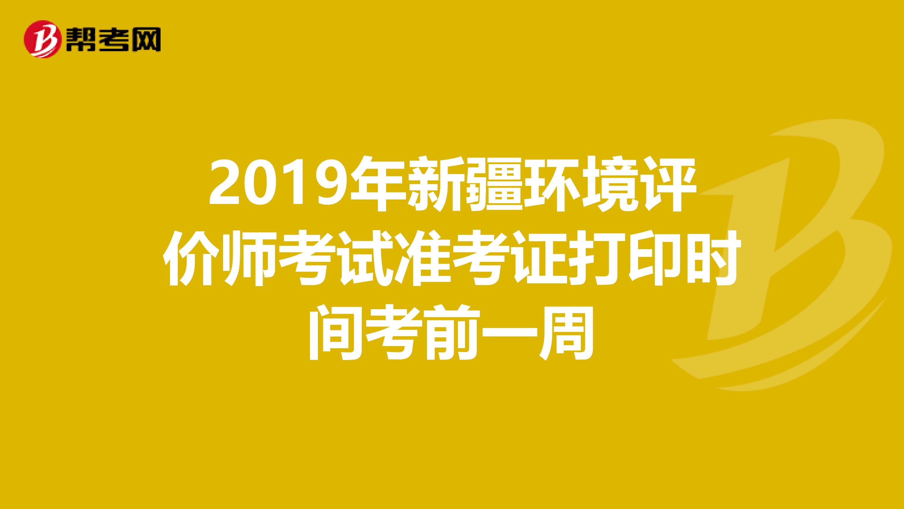 2019年新疆环境评价师考试准考证打印时间考前一周