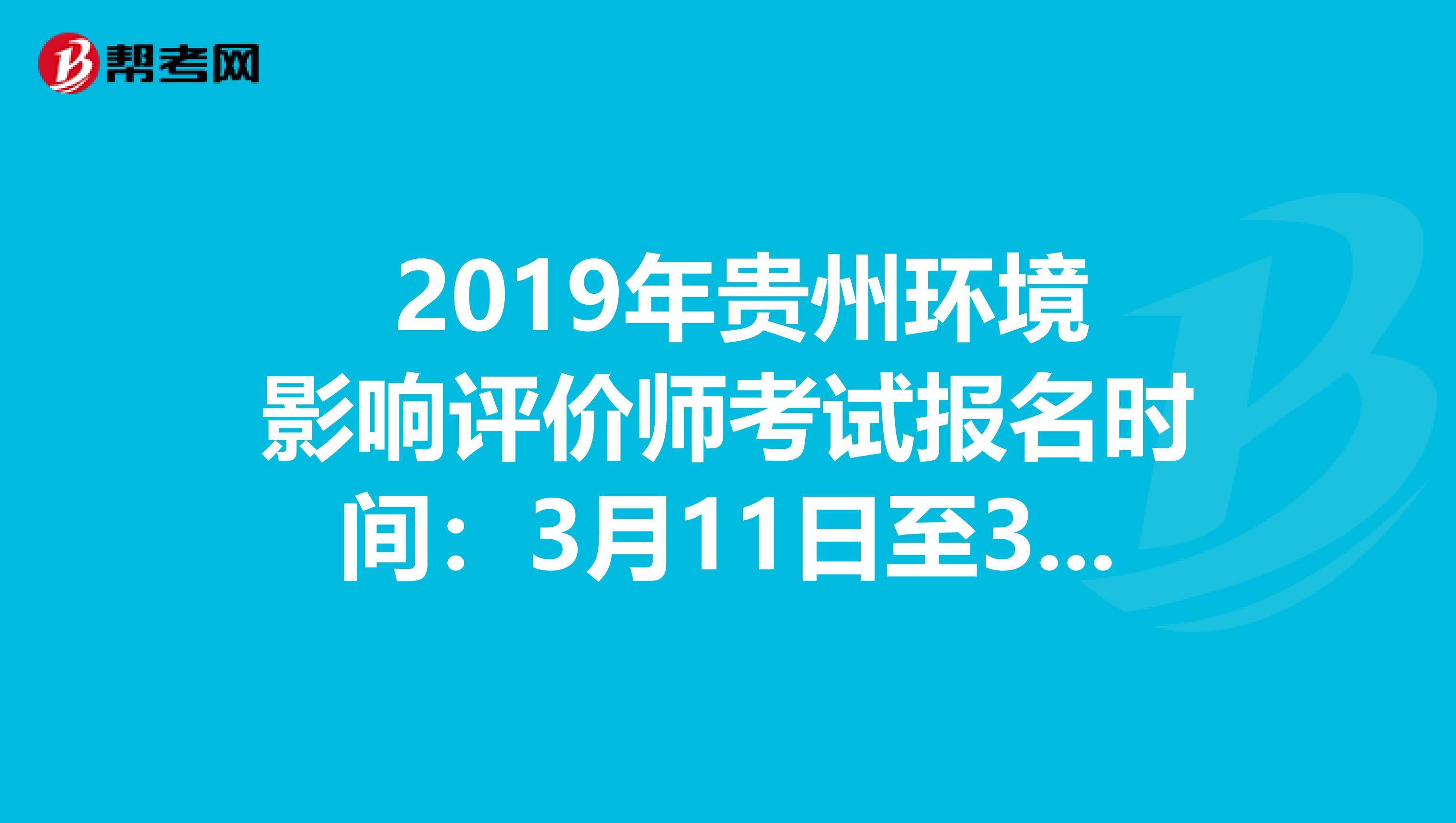  2019年贵州环境影响评价师考试报名时间：3月11日至3月21日